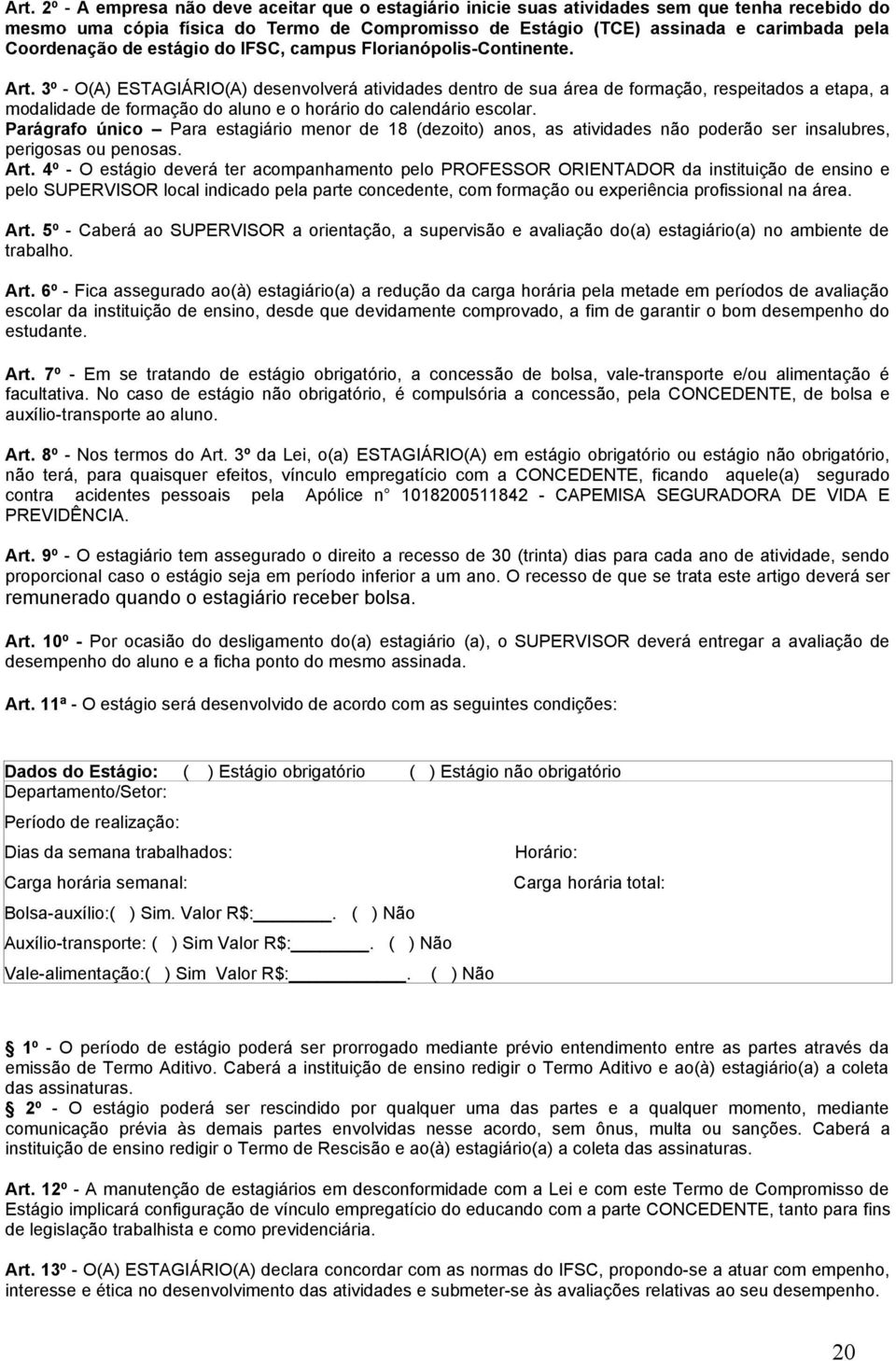 3º - O(A) ESTAGIÁRIO(A) desenvolverá atividades dentro de sua área de formação, respeitados a etapa, a modalidade de formação do aluno e o horário do calendário escolar.