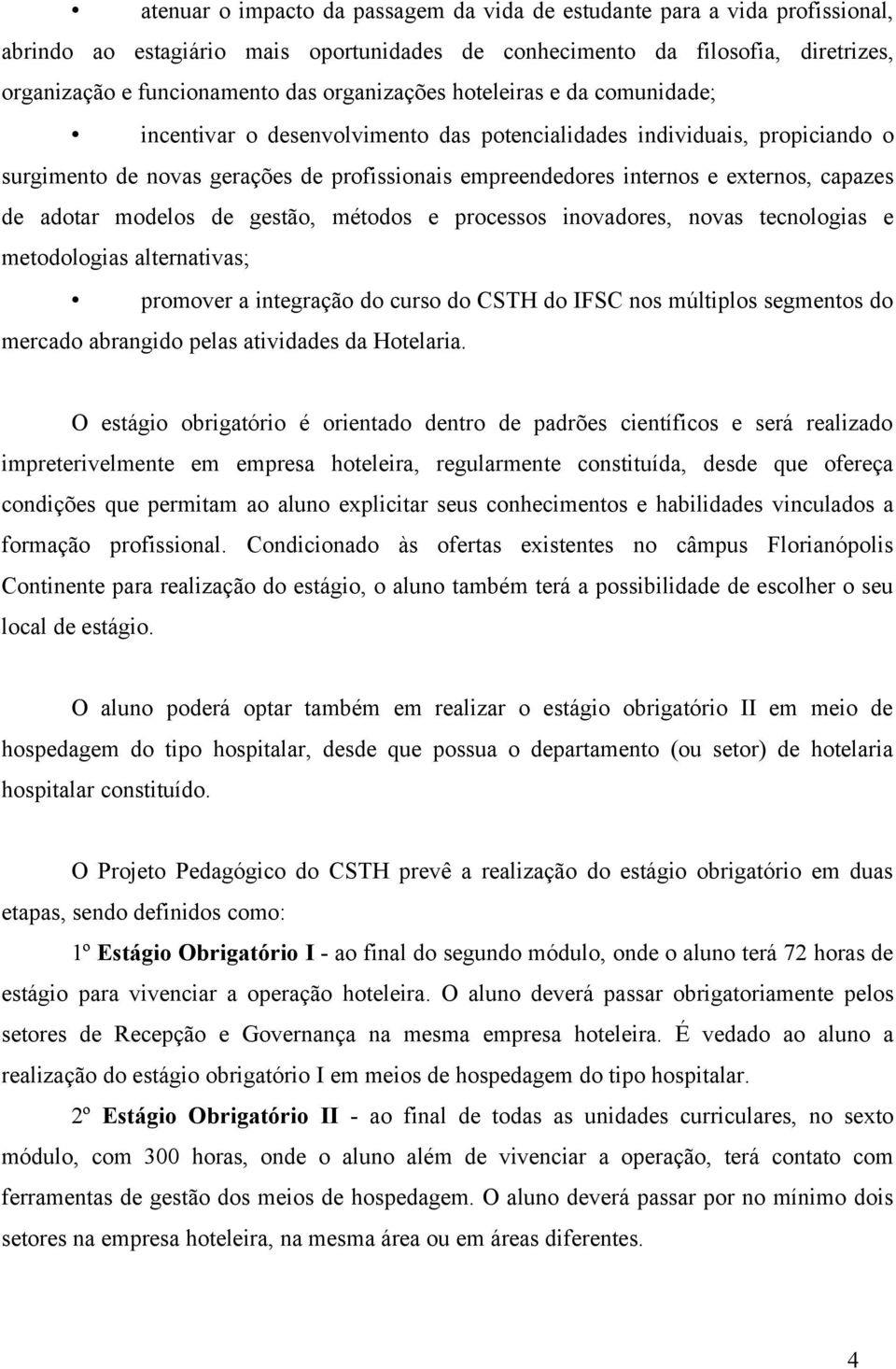 capazes de adotar modelos de gestão, métodos e processos inovadores, novas tecnologias e metodologias alternativas; promover a integração do curso do CSTH do IFSC nos múltiplos segmentos do mercado