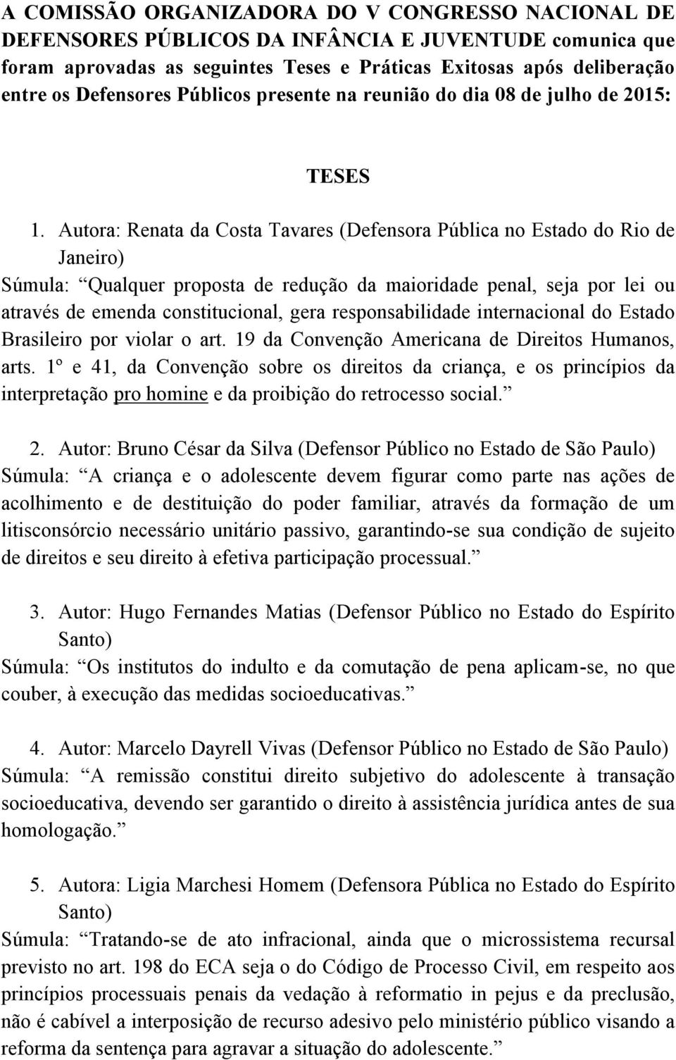 Autora: Renata da Costa Tavares (Defensora Pública no Estado do Rio de Janeiro) Súmula: Qualquer proposta de redução da maioridade penal, seja por lei ou através de emenda constitucional, gera