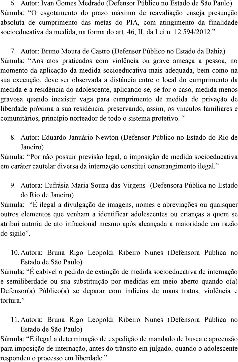 Autor: Bruno Moura de Castro (Defensor Público no Estado da Bahia) Súmula: Aos atos praticados com violência ou grave ameaça a pessoa, no momento da aplicação da medida socioeducativa mais adequada,