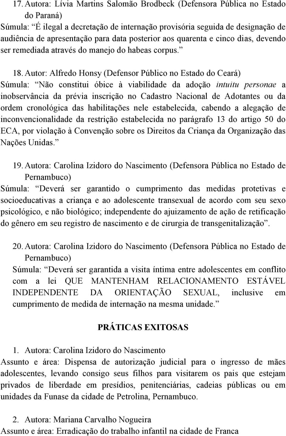 Autor: Alfredo Honsy (Defensor Público no Estado do Ceará) Súmula: Não constitui óbice à viabilidade da adoção intuitu personae a inobservância da prévia inscrição no Cadastro Nacional de Adotantes