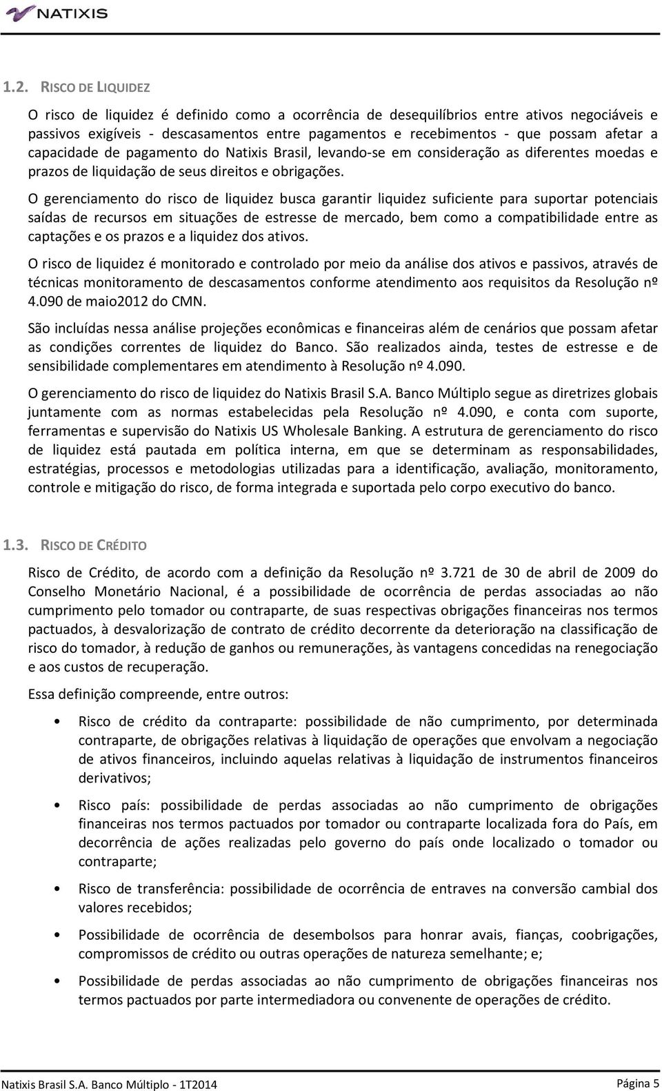 O gerenciamento do risco de liquidez busca garantir liquidez suficiente para suportar potenciais saídas de recursos em situações de estresse de mercado, bem como a compatibilidade entre as captações