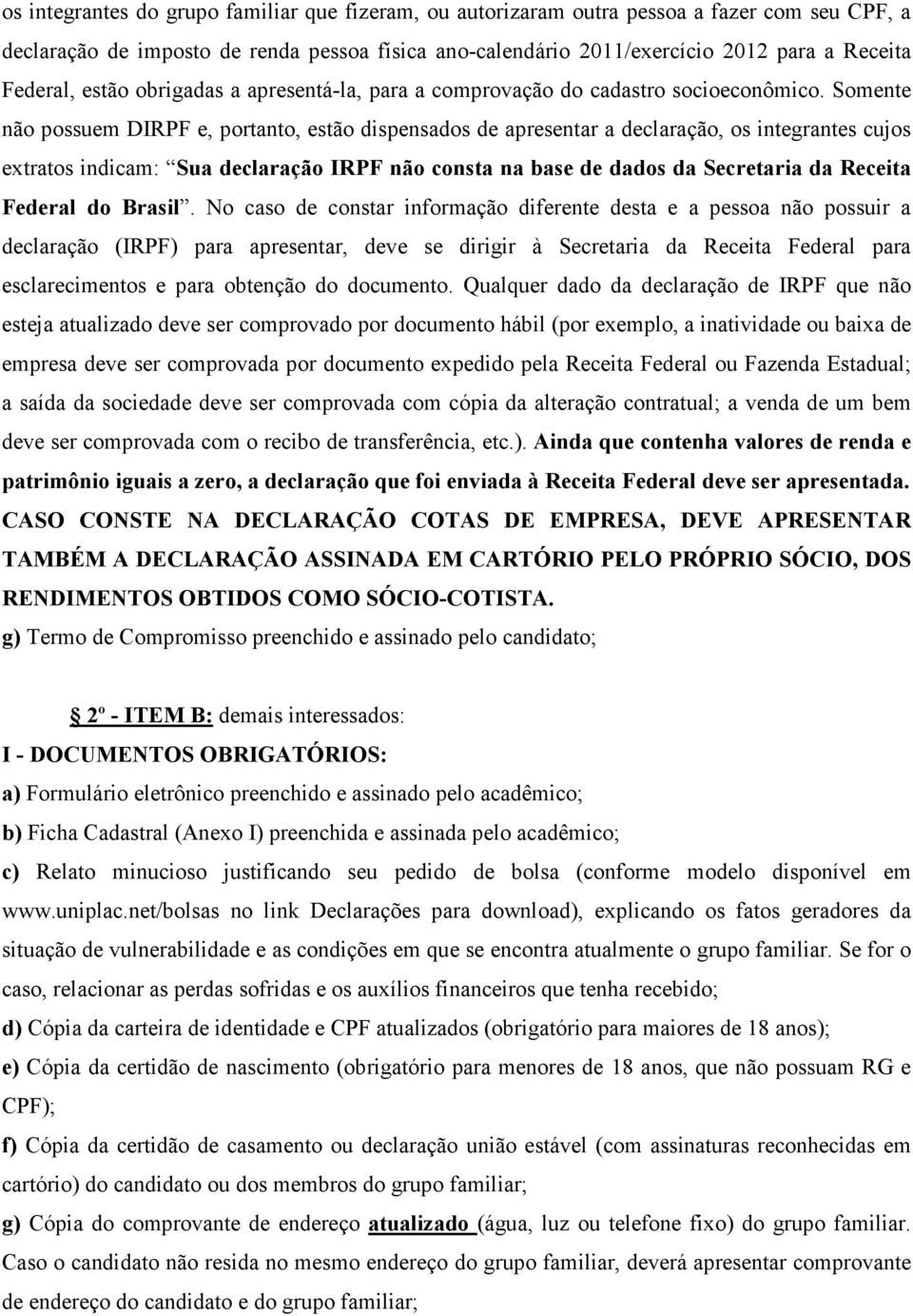 Somente não possuem DIRPF e, portanto, estão dispensados de apresentar a declaração, os integrantes cujos extratos indicam: Sua declaração IRPF não consta na base de dados da Secretaria da Receita