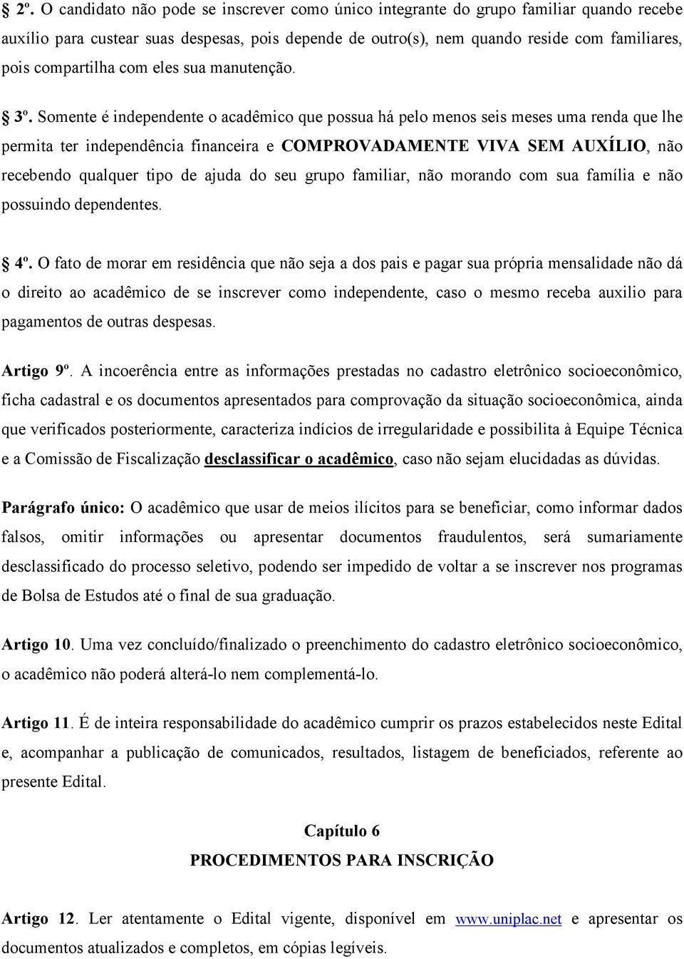 Somente é independente o acadêmico que possua há pelo menos seis meses uma renda que lhe permita ter independência financeira e COMPROVADAMENTE VIVA SEM AUXÍLIO, não recebendo qualquer tipo de ajuda