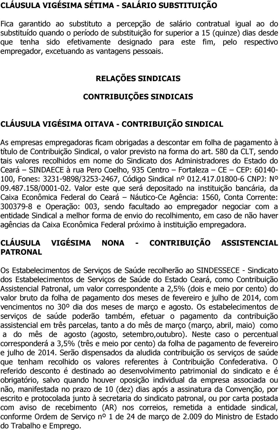 RELAÇÕES SINDICAIS CONTRIBUIÇÕES SINDICAIS CLÁUSULA VIGÉSIMA OITAVA - CONTRIBUIÇÃO SINDICAL As empresas empregadoras ficam obrigadas a descontar em folha de pagamento à título de Contribuição