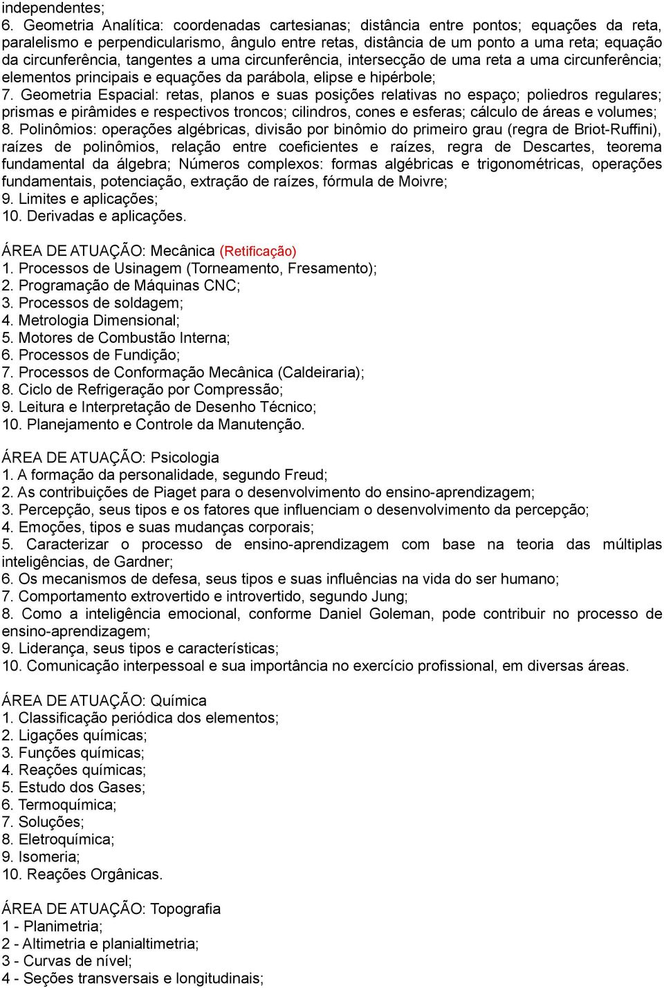 circunferência, tangentes a uma circunferência, intersecção de uma reta a uma circunferência; elementos principais e equações da parábola, elipse e hipérbole; 7.