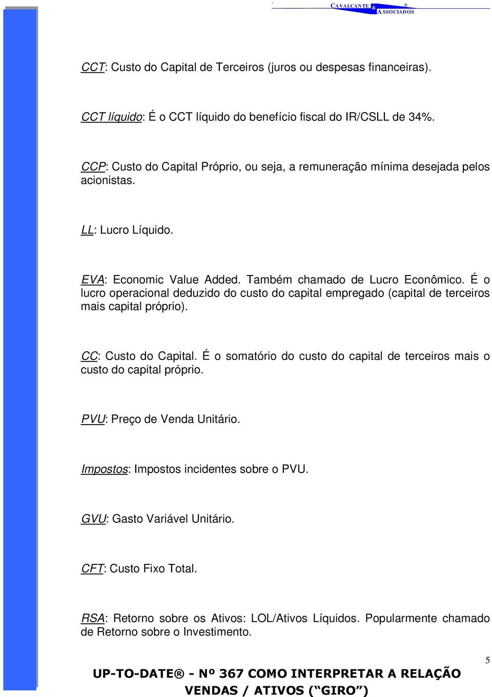 É o lucro operacional deduzido do custo do capital empregado (capital de terceiros mais capital próprio). CC: Custo do Capital.