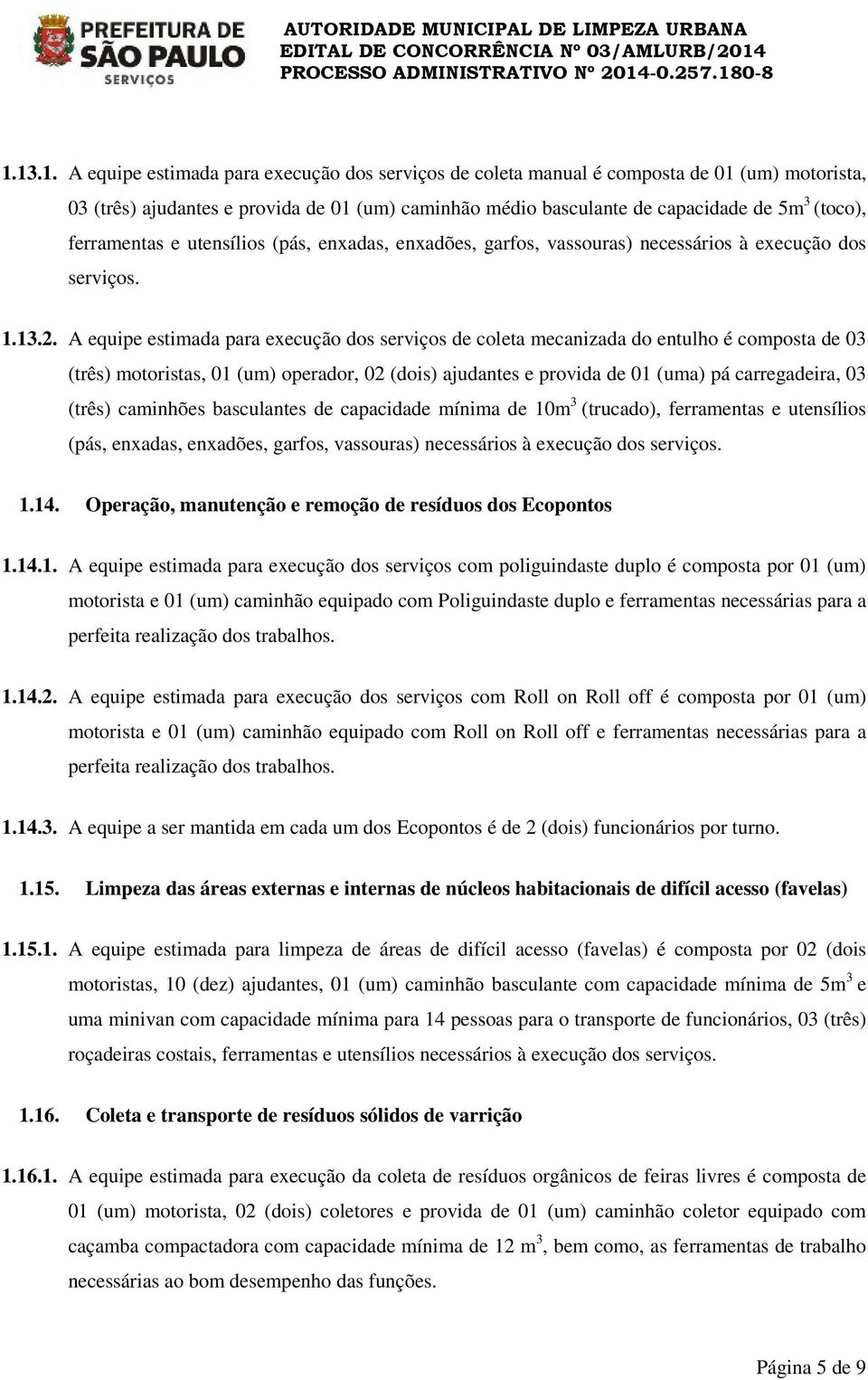 A equipe estimada para execução dos serviços de coleta mecanizada do entulho é composta de 03 (três) motoristas, 01 (um) operador, 02 (dois) ajudantes e provida de 01 (uma) pá carregadeira, 03 (três)