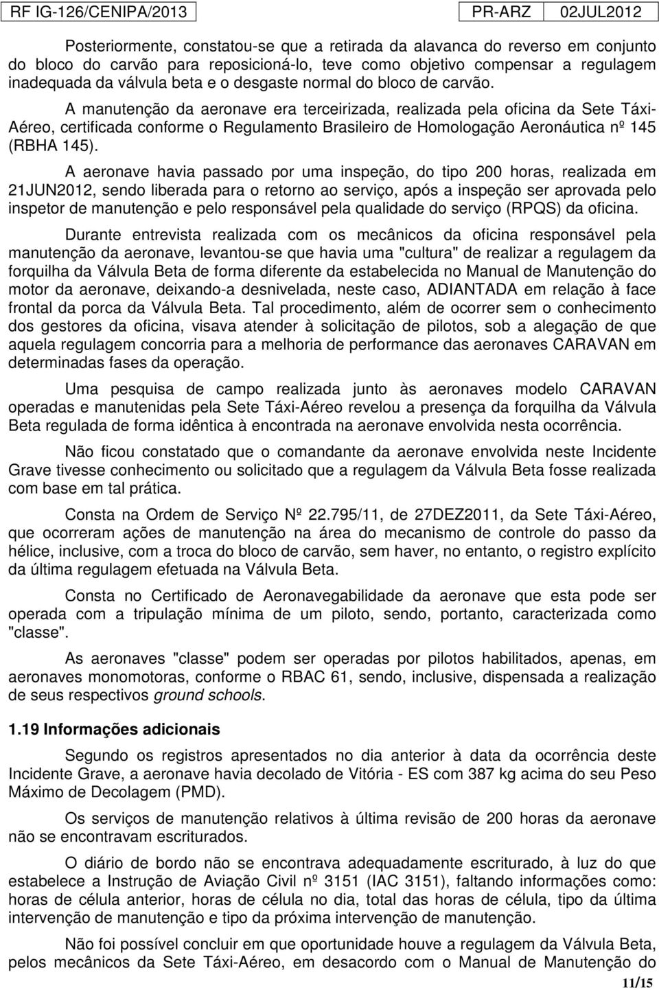 A manutenção da aeronave era terceirizada, realizada pela oficina da Sete Táxi- Aéreo, certificada conforme o Regulamento Brasileiro de Homologação Aeronáutica nº 145 (RBHA 145).