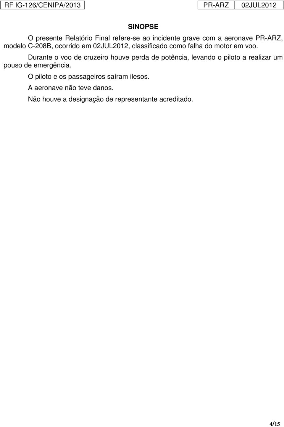 Durante o voo de cruzeiro houve perda de potência, levando o piloto a realizar um pouso de