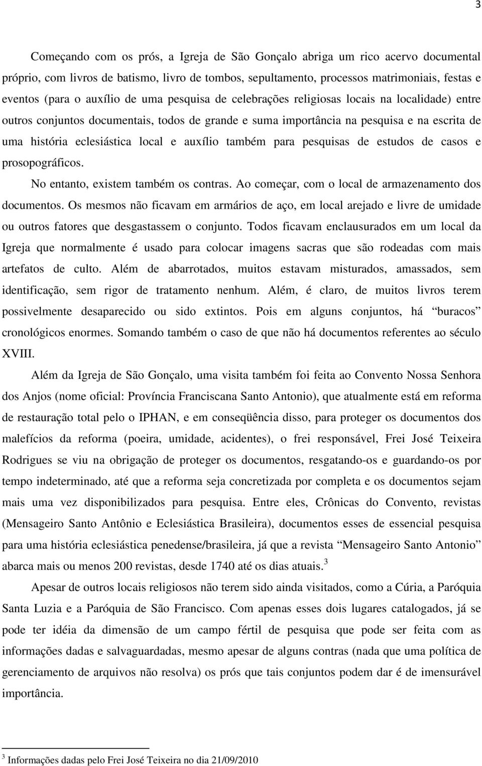 local e auxílio também para pesquisas de estudos de casos e prosopográficos. No entanto, existem também os contras. Ao começar, com o local de armazenamento dos documentos.