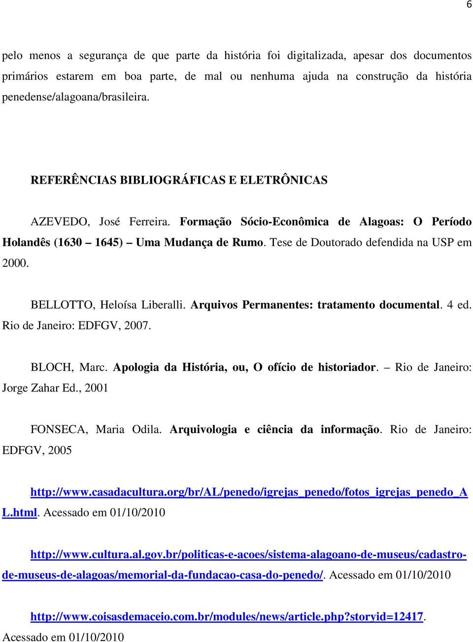 Tese de Doutorado defendida na USP em 2000. BELLOTTO, Heloísa Liberalli. Arquivos Permanentes: tratamento documental. 4 ed. Rio de Janeiro: EDFGV, 2007. BLOCH, Marc.