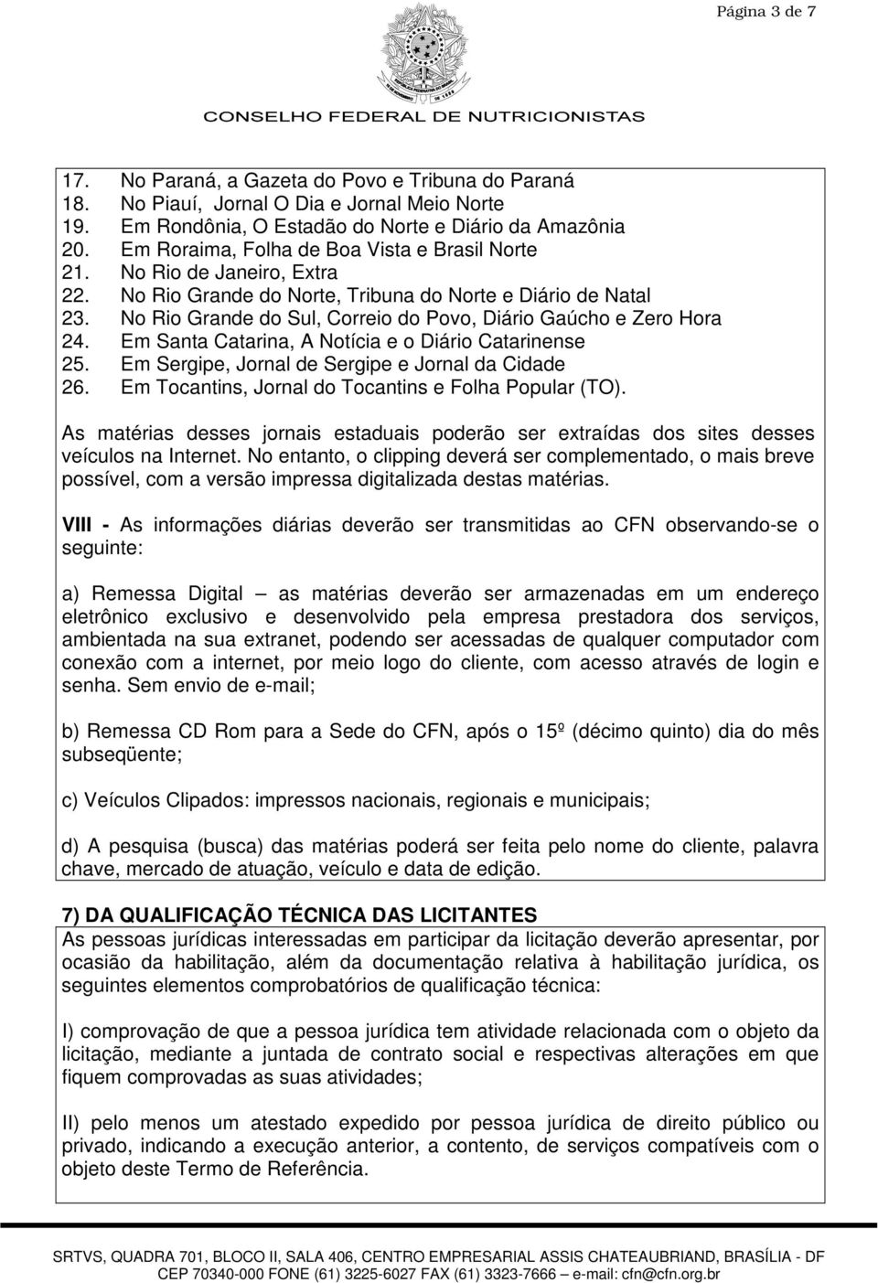 No Rio Grande do Sul, Correio do Povo, Diário Gaúcho e Zero Hora 24. Em Santa Catarina, A Notícia e o Diário Catarinense 25. Em Sergipe, Jornal de Sergipe e Jornal da Cidade 26.