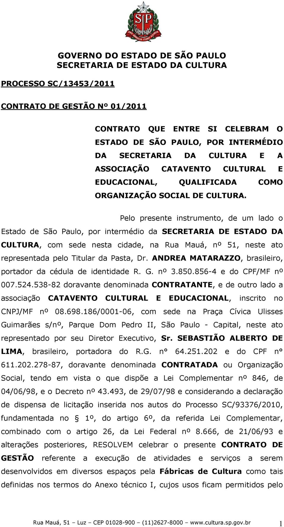 Pelo presente instrumento, de um lado o Estado de São Paulo, por intermédio da SECRETARIA DE ESTADO DA CULTURA, com sede nesta cidade, na Rua Mauá, nº 51, neste ato representada pelo Titular da