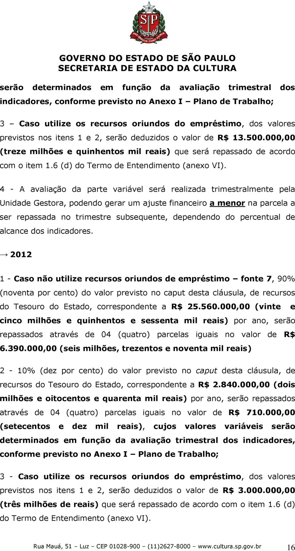 4 - A avaliação da parte variável será realizada trimestralmente pela Unidade Gestora, podendo gerar um ajuste financeiro a menor na parcela a ser repassada no trimestre subsequente, dependendo do