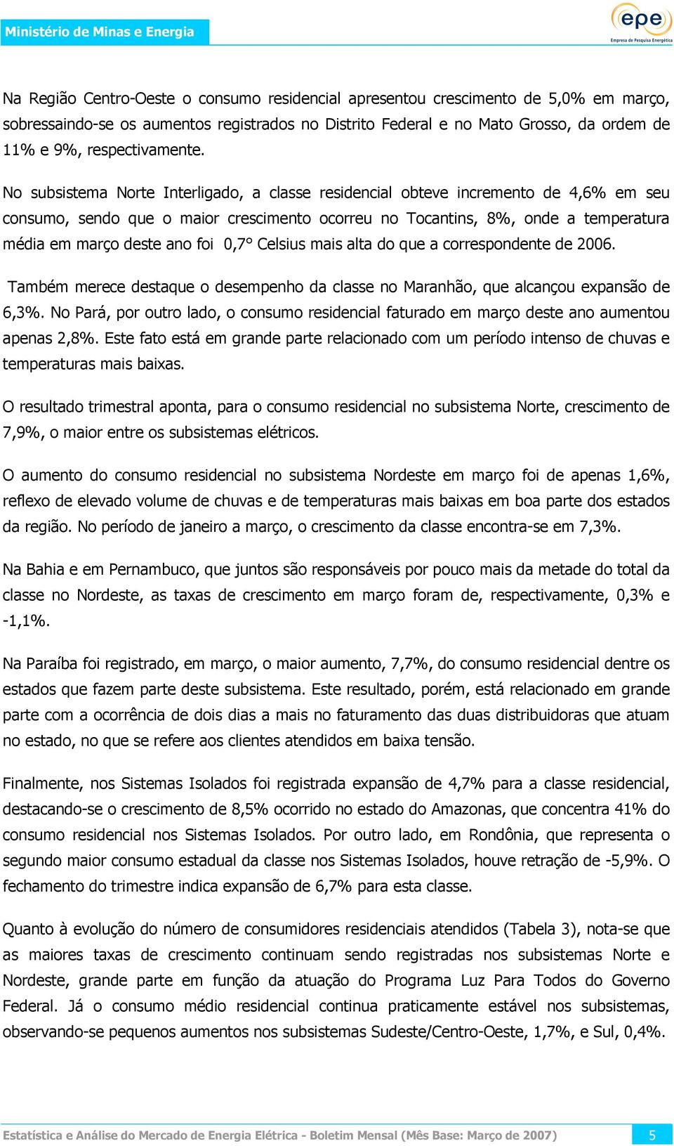 0,7 Celsius mais alta do que a correspondente de 2006. Também merece destaque o desempenho da classe no Maranhão, que alcançou expansão de 6,3.