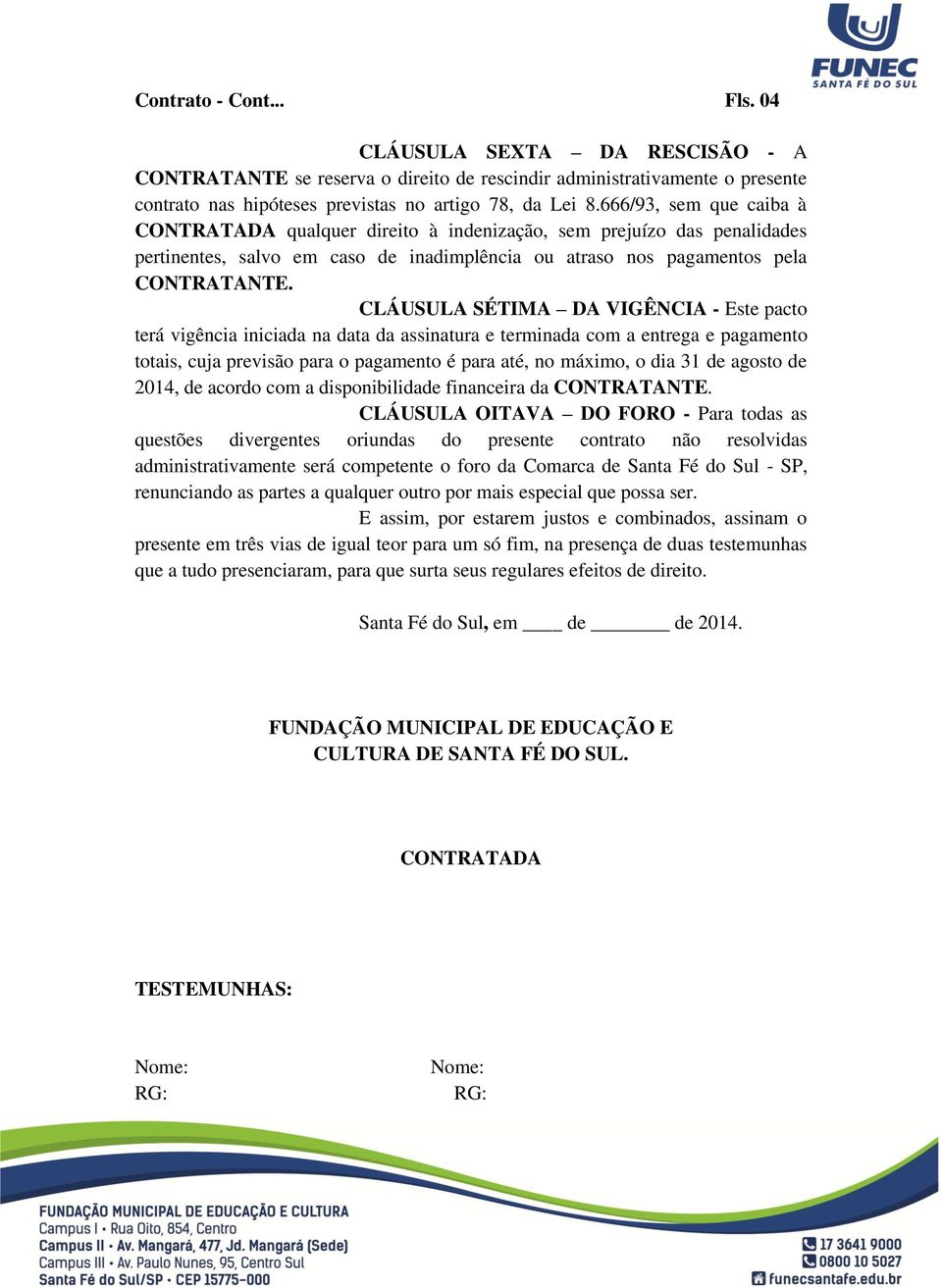 CLÁUSULA SÉTIMA DA VIGÊNCIA - Este pacto terá vigência iniciada na data da assinatura e terminada com a entrega e pagamento totais, cuja previsão para o pagamento é para até, no máximo, o dia 31 de