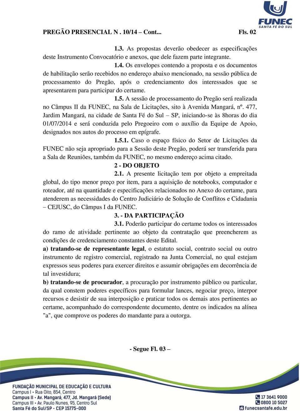 Os envelopes contendo a proposta e os documentos de habilitação serão recebidos no endereço abaixo mencionado, na sessão pública de processamento do Pregão, após o credenciamento dos interessados que