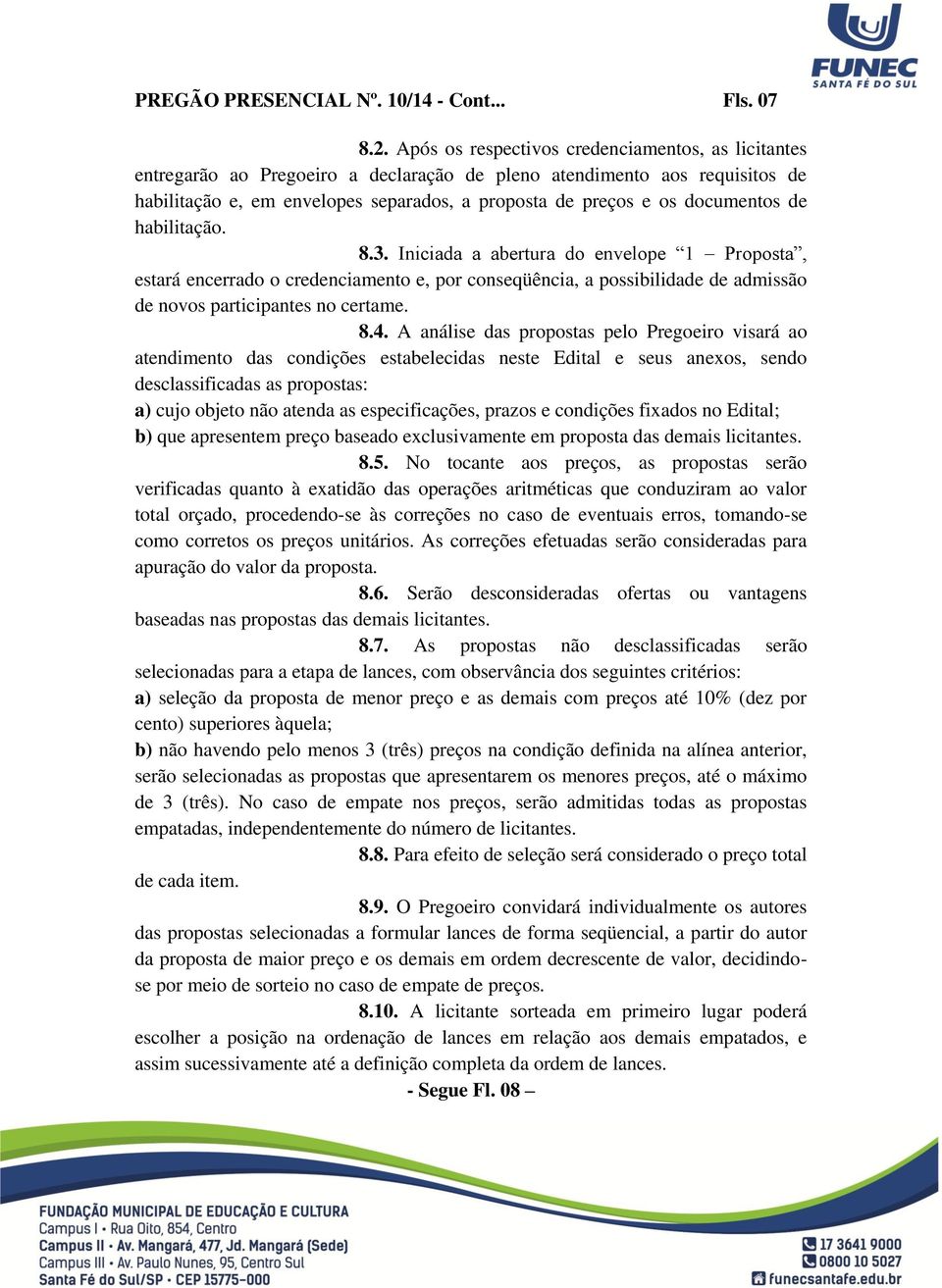 documentos de habilitação. 8.3. Iniciada a abertura do envelope 1 Proposta, estará encerrado o credenciamento e, por conseqüência, a possibilidade de admissão de novos participantes no certame. 8.4.