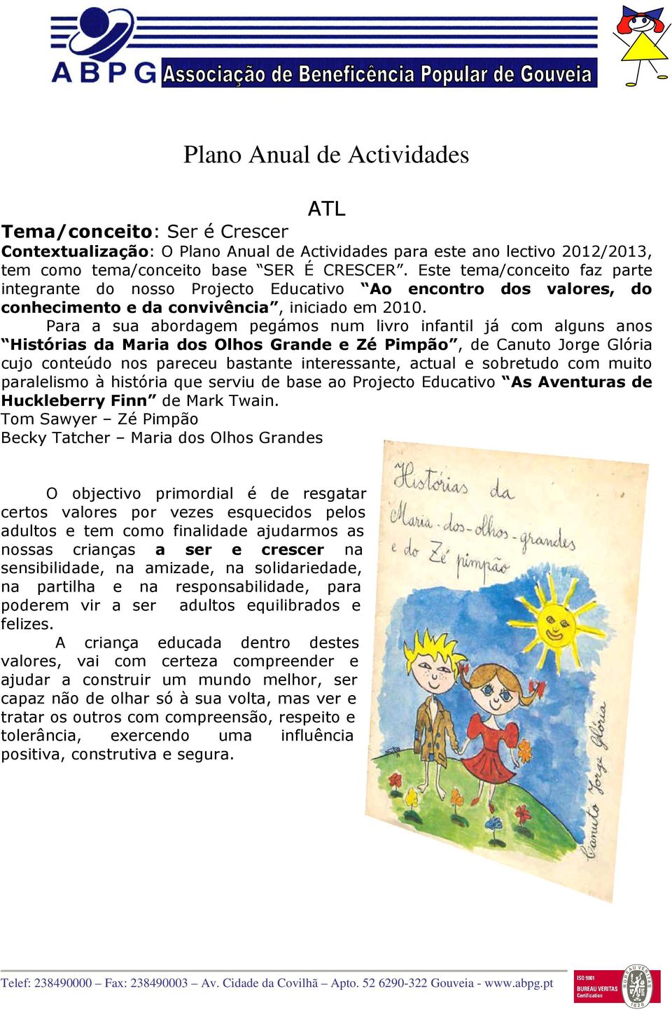 Para a sua abordagem pegámos num livro infantil já com alguns anos Histórias da Maria dos Olhos Grande e Zé Pimpão, de Canuto Jorge Glória cujo conteúdo nos pareceu bastante interessante, actual e