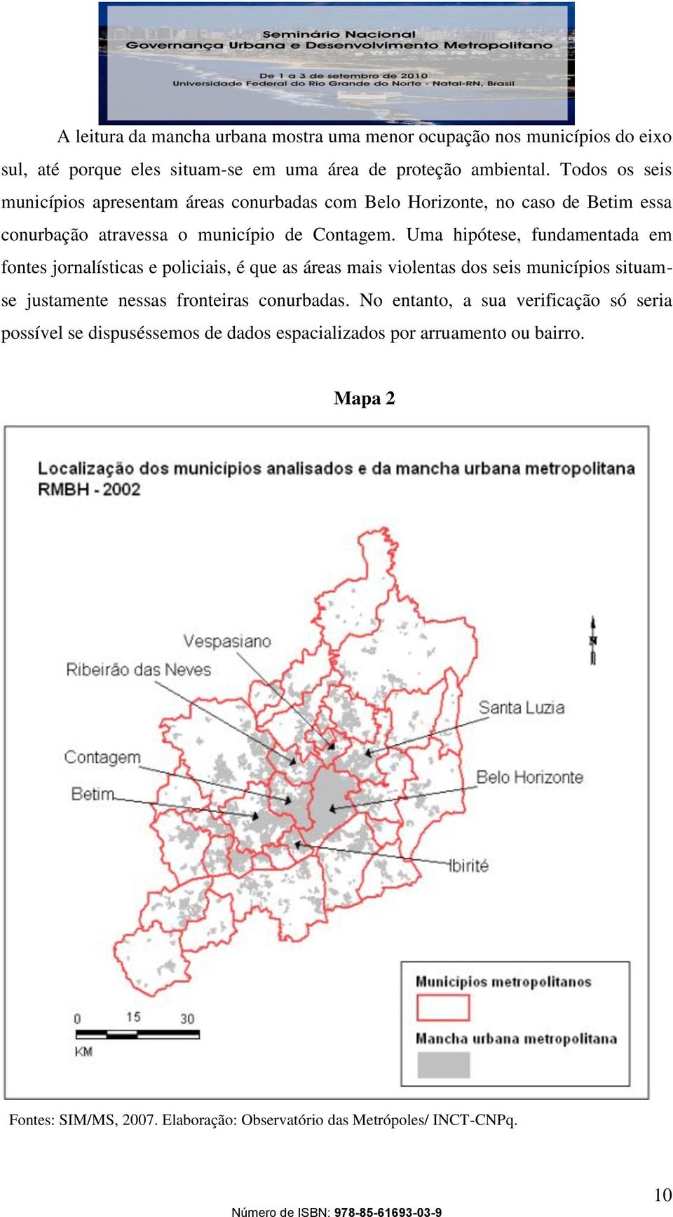 Uma hipótese, fundamentada em fontes jornalísticas e policiais, é que as áreas mais violentas dos seis municípios situamse justamente nessas