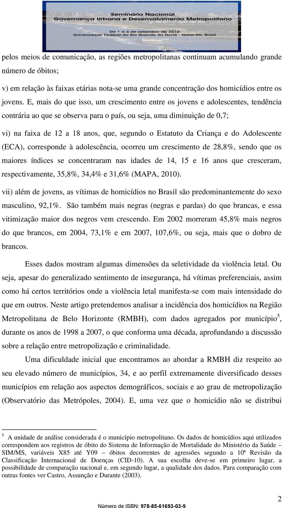 Estatuto da Criança e do Adolescente (ECA), corresponde à adolescência, ocorreu um crescimento de 28,8%, sendo que os maiores índices se concentraram nas idades de 14, 15 e 16 anos que cresceram,