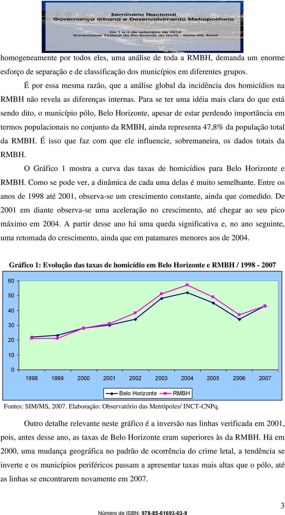 Para se ter uma idéia mais clara do que está sendo dito, o município pólo, Belo Horizonte, apesar de estar perdendo importância em termos populacionais no conjunto da RMBH, ainda representa 47,8% da