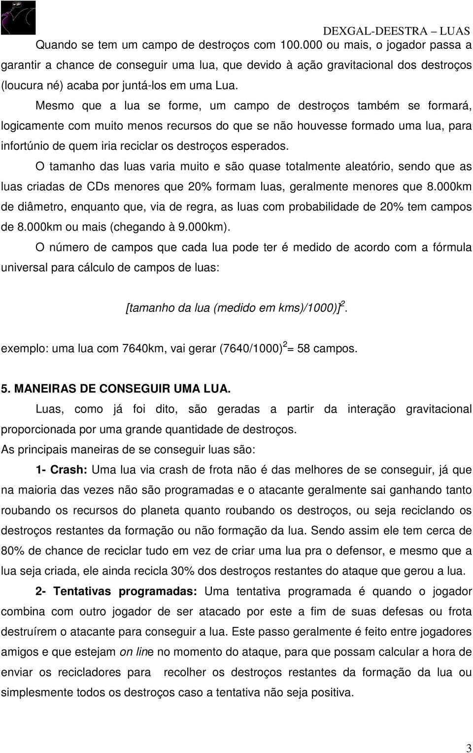 Mesmo que a lua se forme, um campo de destroços também se formará, logicamente com muito menos recursos do que se não houvesse formado uma lua, para infortúnio de quem iria reciclar os destroços