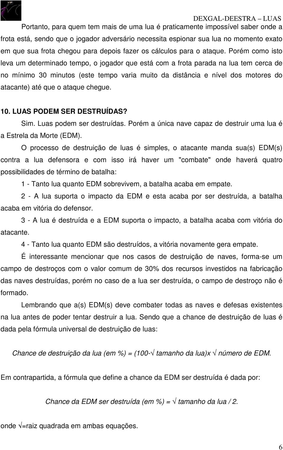 Porém como isto leva um determinado tempo, o jogador que está com a frota parada na lua tem cerca de no mínimo 30 minutos (este tempo varia muito da distância e nível dos motores do atacante) até que