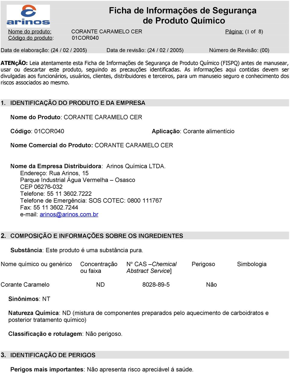 As informações aqui contidas devem ser divulgadas aos funcionários, usuários, clientes, distribuidores e terceiros, para um manuseio seguro e conhecimento dos riscos associados ao mesmo. 1.