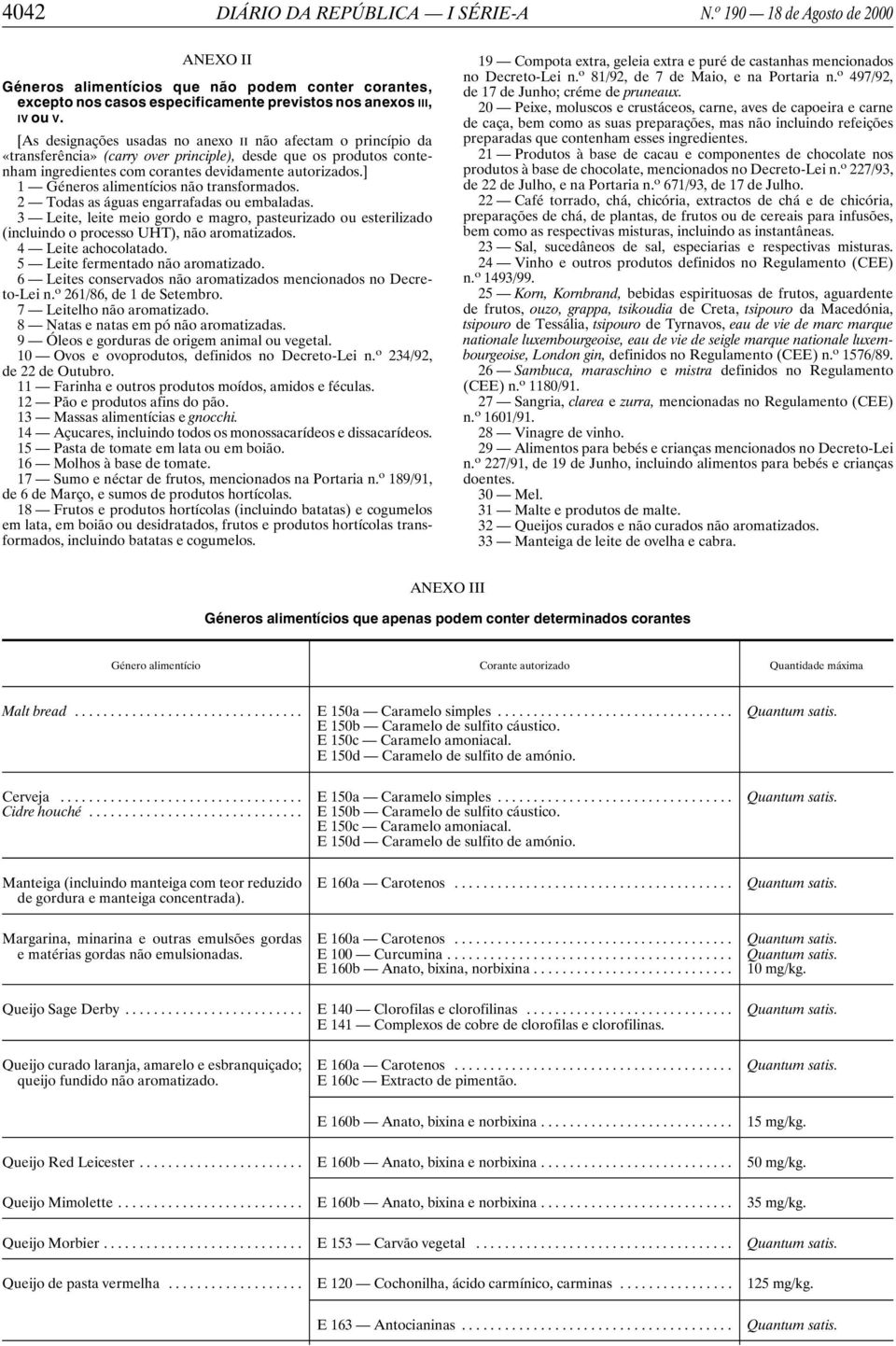 ] 1 Géneros alimentícios não transformados. 2 Todas as águas engarrafadas ou embaladas. 3 Leite, leite meio gordo e magro, pasteurizado ou esterilizado (incluindo o processo UHT), não aromatizados.