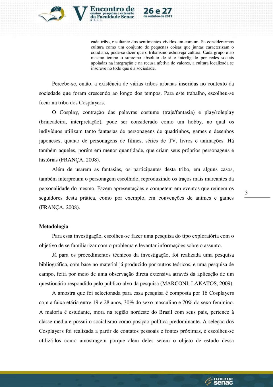 Cada grupo é ao mesmo tempo o supremo absoluto de si e interligado por redes sociais apoiadas na integração e na recusa afetiva de valores, a cultura localizada se inscreve no todo que é a sociedade.