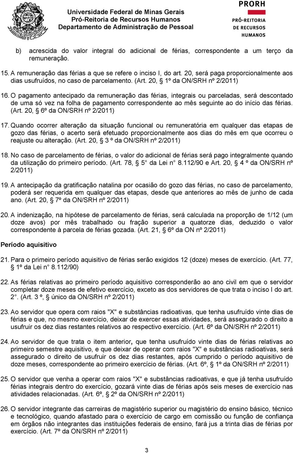 O pagamento antecipado da remuneração das férias, integrais ou parceladas, será descontado de uma só vez na folha de pagamento correspondente ao mês seguinte ao do início das férias. (Art.