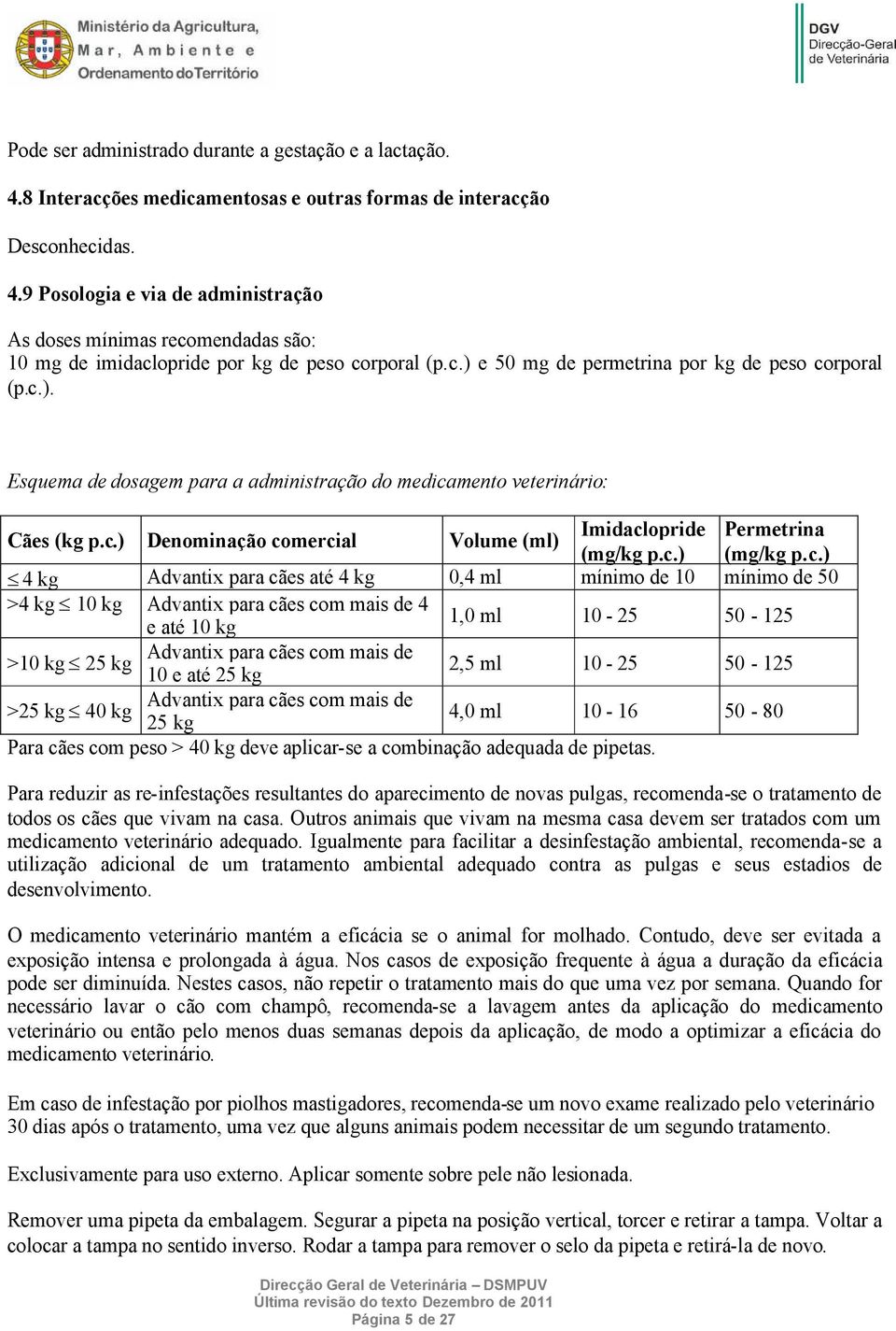 c.) (mg/kg p.c.) 4 kg Advantix para cães até 4 kg 0,4 ml mínimo de 10 mínimo de 50 >4 kg 10 kg Advantix para cães com mais de 4 e até 10 kg 1,0 ml 10-25 50-125 Advantix para cães com mais de >10 kg