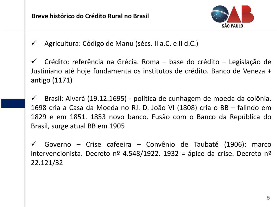 1695) - política de cunhagem de moeda da colônia. 1698 cria a Casa da Moeda no RJ. D. João VI (1808) cria o BB falindo em 1829 e em 1851. 1853 novo banco.