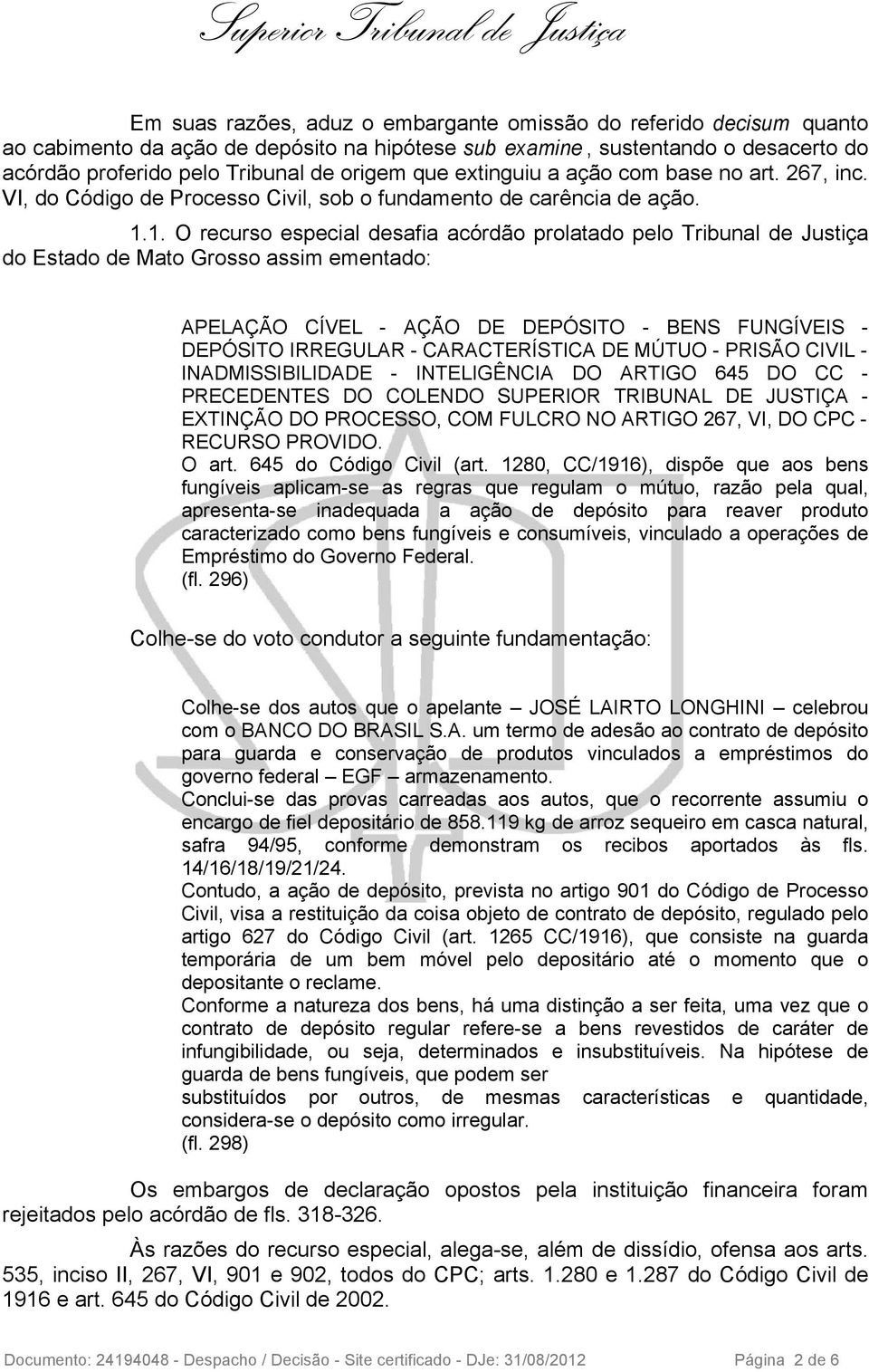 1. O recurso especial desafia acórdão prolatado pelo Tribunal de Justiça do Estado de Mato Grosso assim ementado: APELAÇÃO CÍVEL - AÇÃO DE DEPÓSITO - BENS FUNGÍVEIS - DEPÓSITO IRREGULAR -