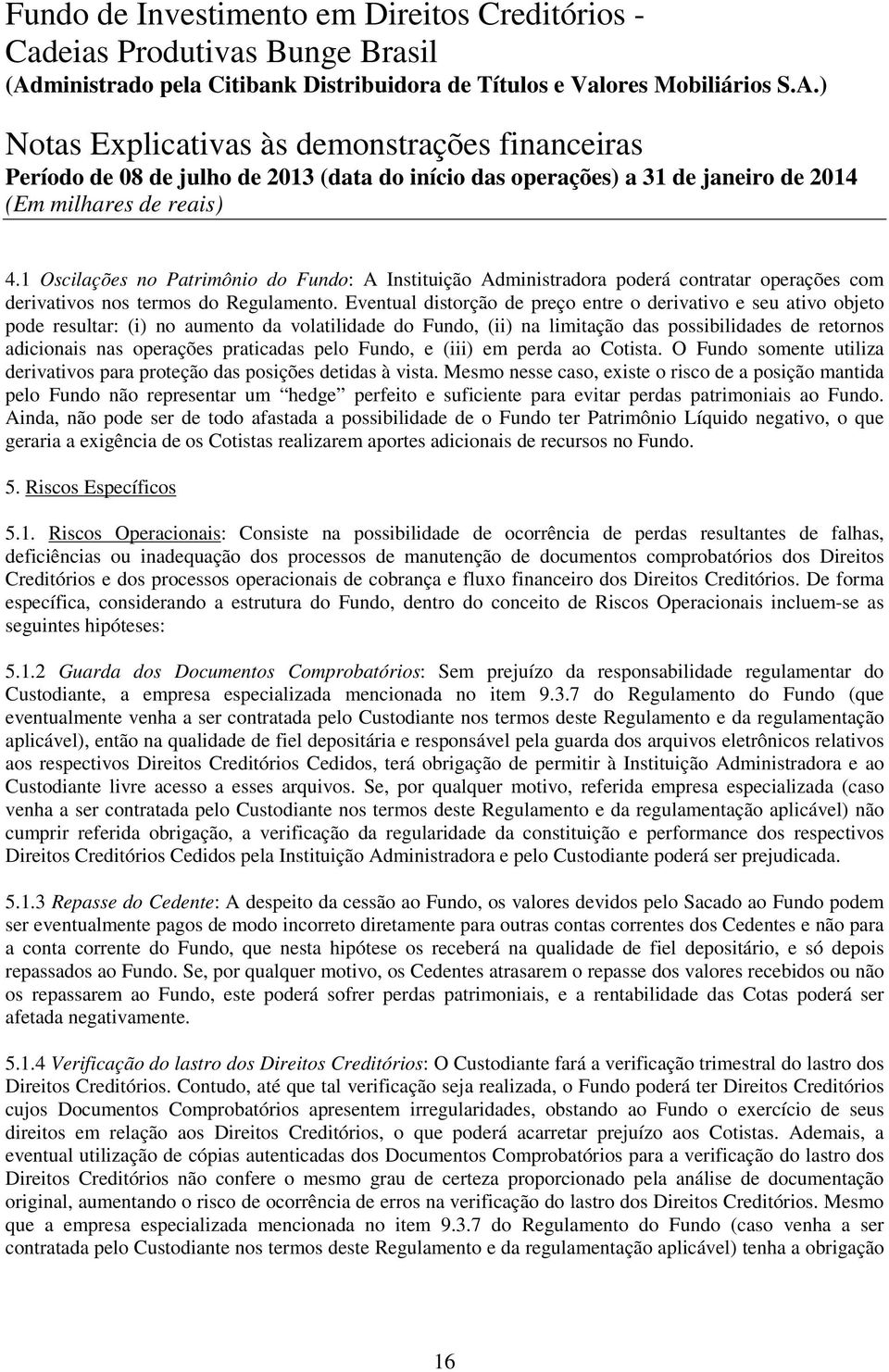 praticadas pelo Fundo, e (iii) em perda ao Cotista. O Fundo somente utiliza derivativos para proteção das posições detidas à vista.