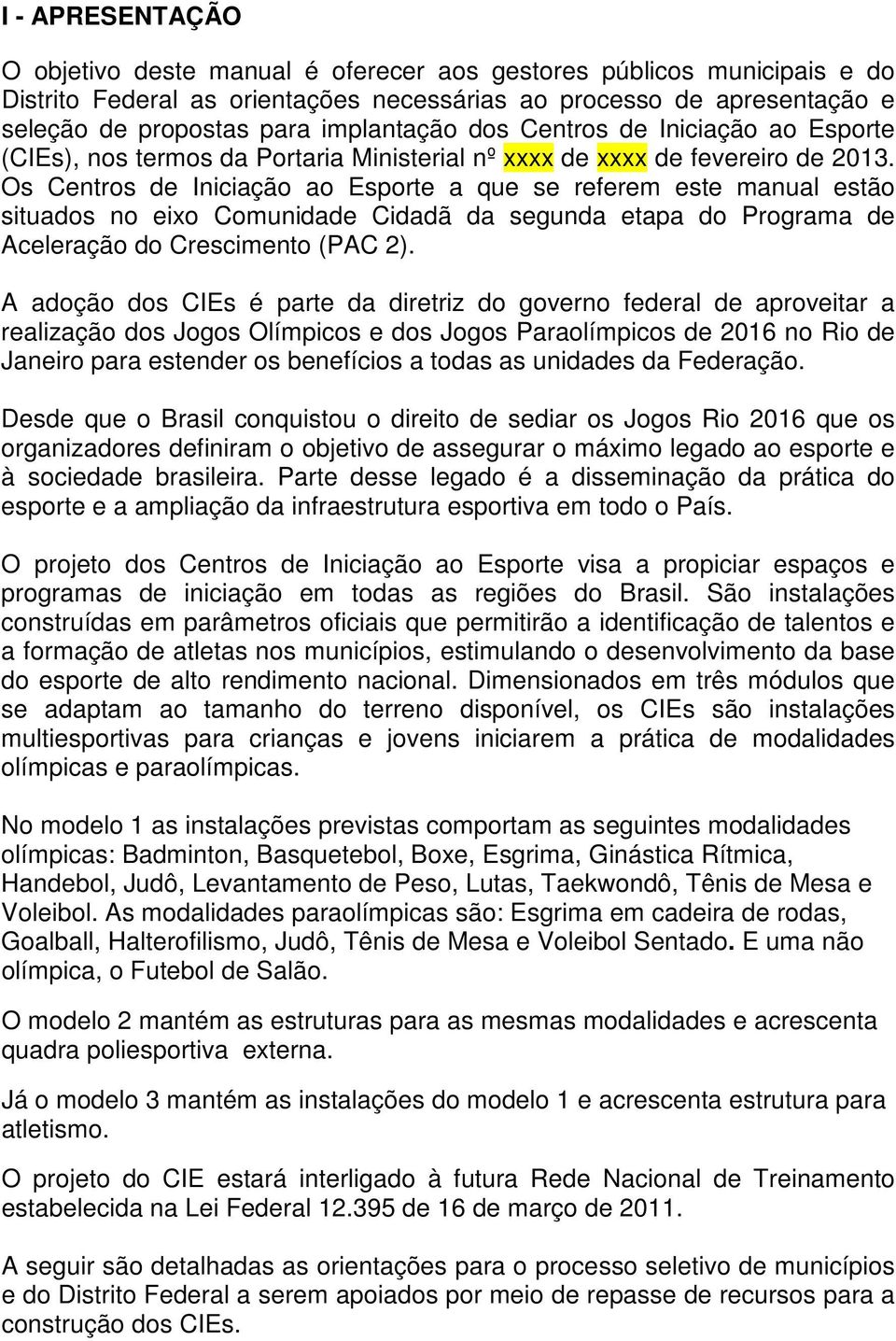 Os Centros de Iniciação ao Esporte a que se referem este manual estão situados no eixo Comunidade Cidadã da segunda etapa do Programa de Aceleração do Crescimento (PAC 2).