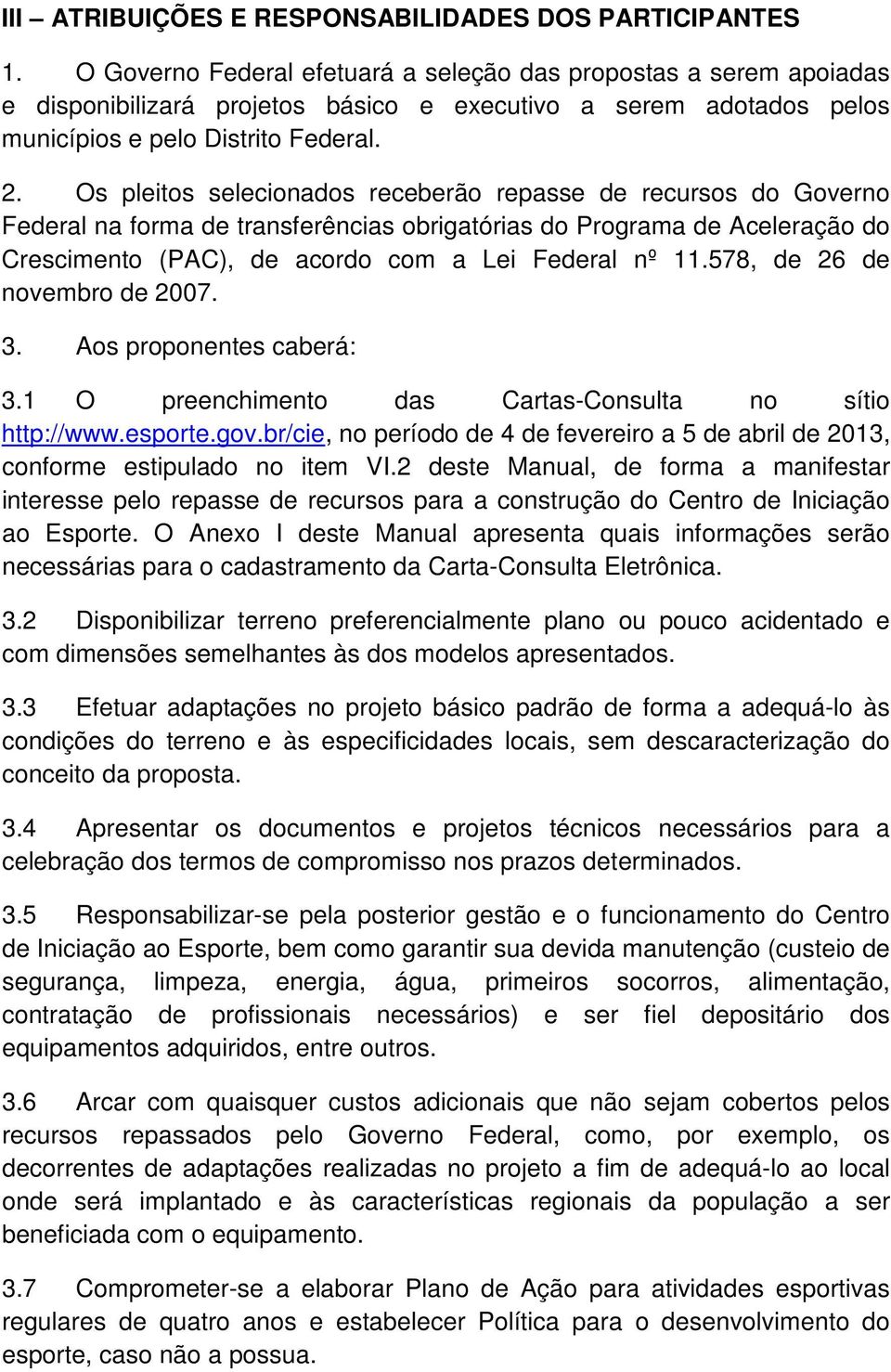 Os pleitos selecionados receberão repasse de recursos do Governo Federal na forma de transferências obrigatórias do Programa de Aceleração do Crescimento (PAC), de acordo com a Lei Federal nº 11.