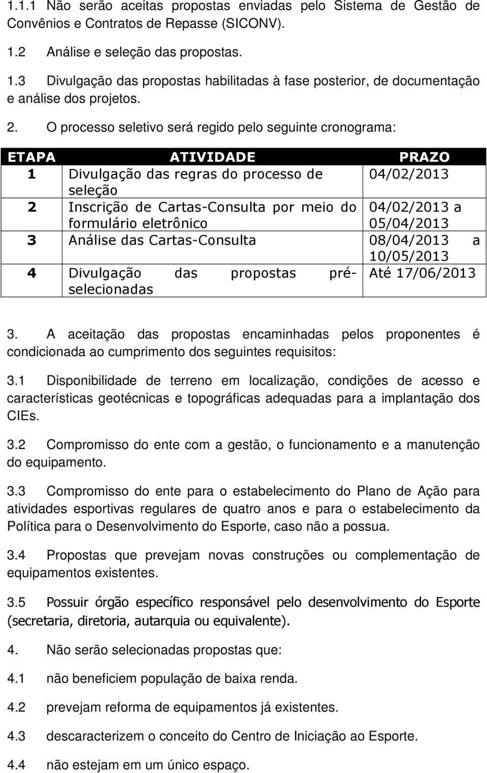 O processo seletivo será regido pelo seguinte cronograma: ETAPA ATIVIDADE PRAZO 1 Divulgação das regras do processo de 04/02/2013 seleção 2 Inscrição de Cartas-Consulta por meio do 04/02/2013 a