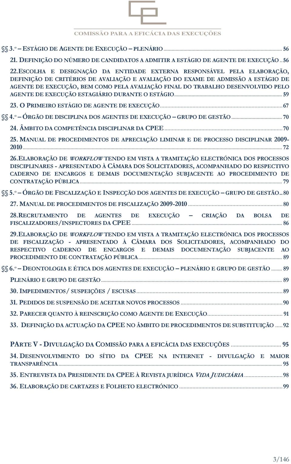 FINAL DO TRABALHO DESENVOLVIDO PELO AGENTE DE EXECUÇÃO ESTAGIÁRIO DURANTE O ESTÁGIO... 59 23. O PRIMEIRO ESTÁGIO DE AGENTE DE EXECUÇÃO... 67 4.