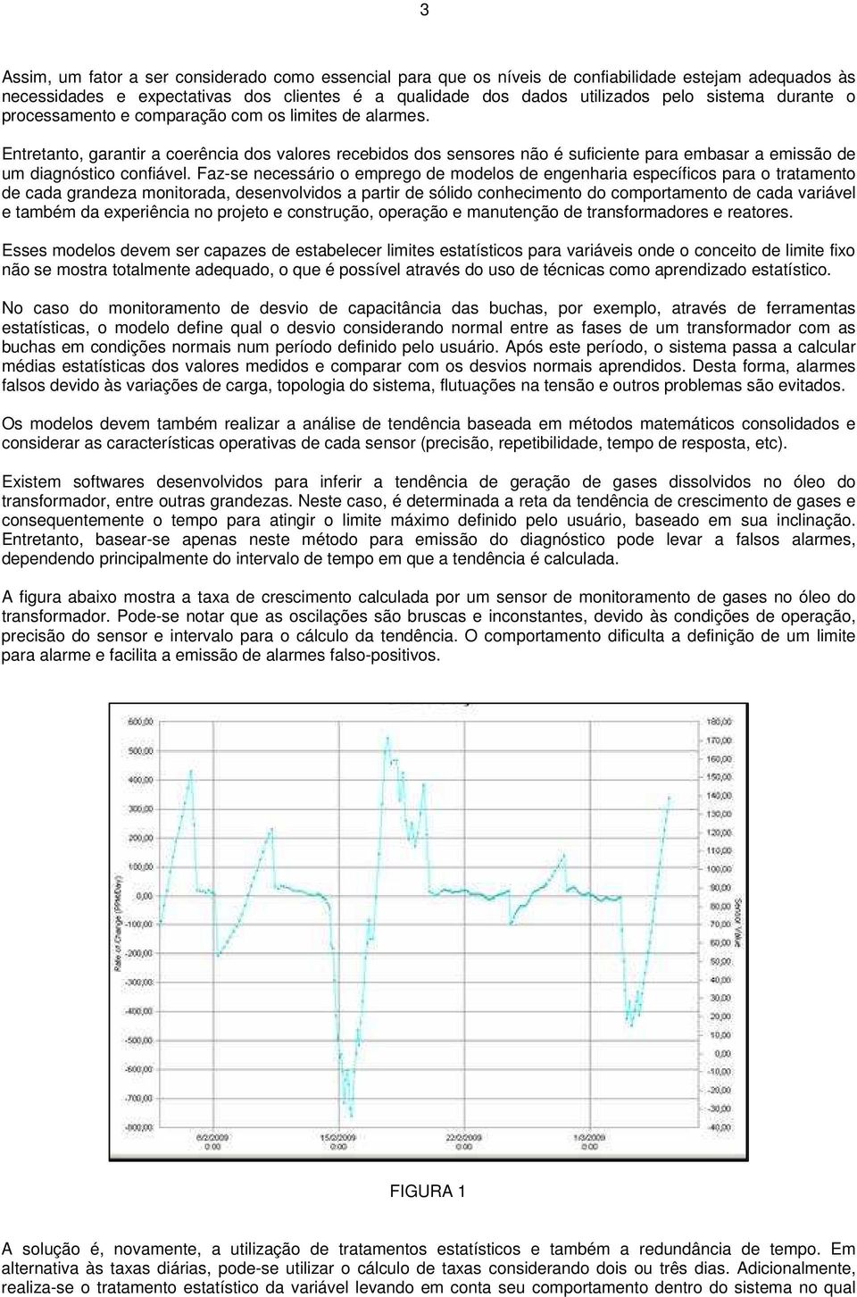 Faz-se necessário o emprego de modelos de engenharia específicos para o tratamento de cada grandeza monitorada, desenvolvidos a partir de sólido conhecimento do comportamento de cada variável e