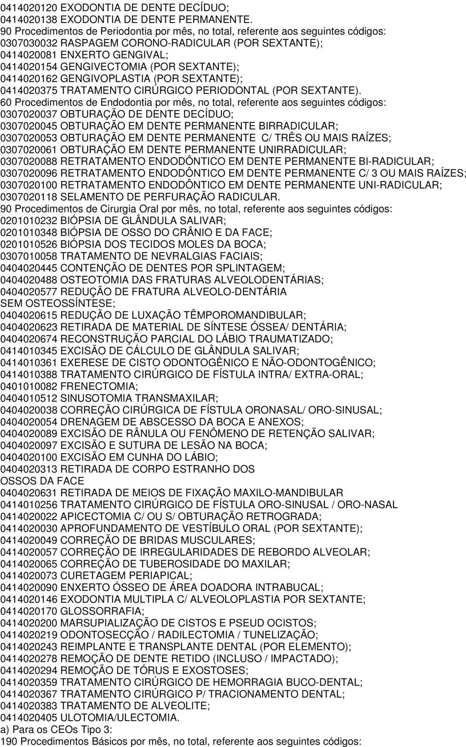 SEM OSTEOSSÍNTESE; 0414010361 EXERESE DE CISTO ODONTOGÊNICO E NÃO-ODONTOGÊNICO; 0404010512 SINUSOTOMIA TRANSMAXILAR; 0404020038 CORREÇÃO CIRÚRGICA DE FÍSTULA ORONASAL/ ORO-SINUSAL; 0404020313