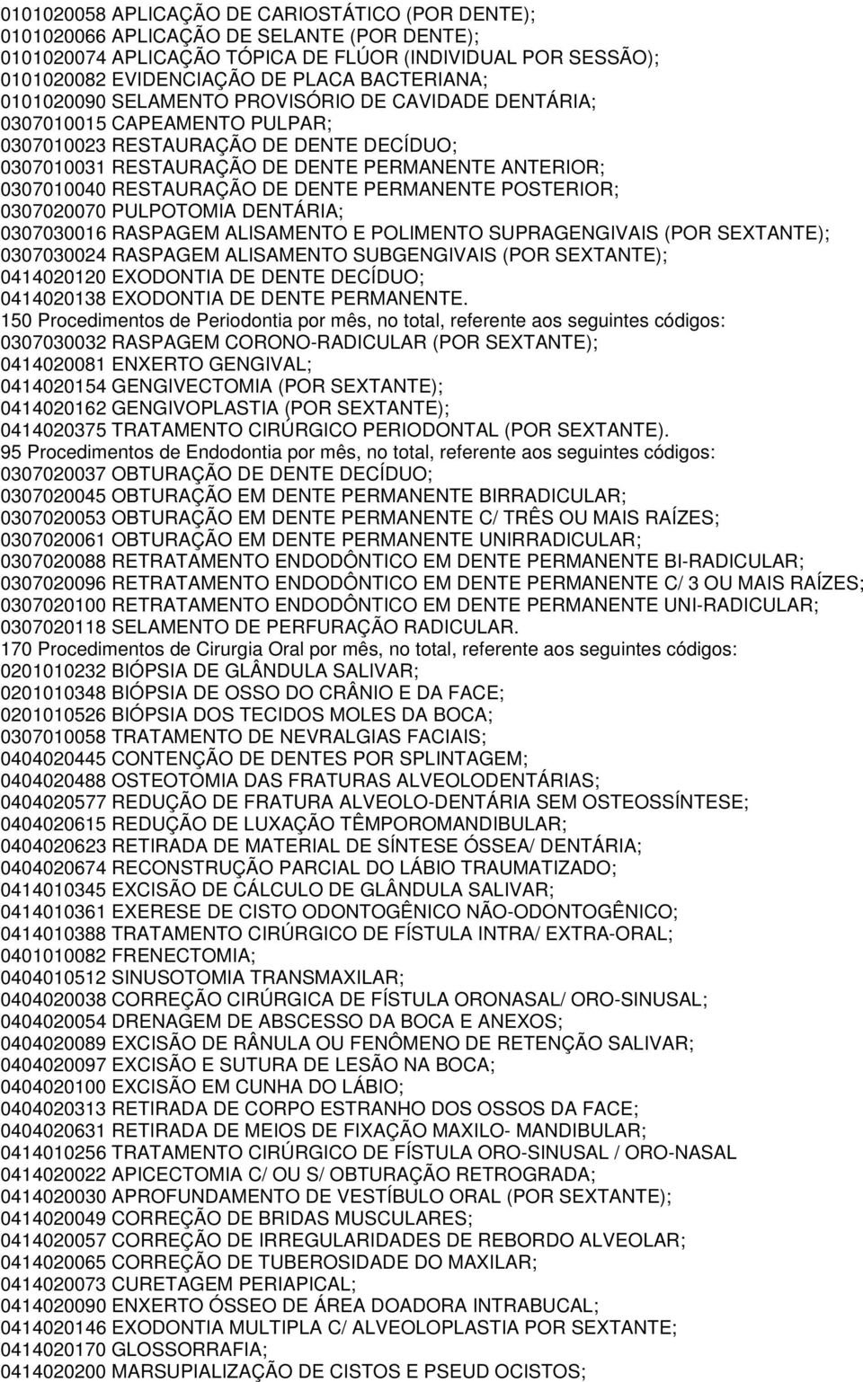 total, referente aos seguintes códigos: 0404020577 REDUÇÃO DE FRATURA ALVEOLO-DENTÁRIA SEM OSTEOSSÍNTESE; 0414010361 EXERESE DE CISTO ODONTOGÊNICO NÃO-ODONTOGÊNICO; 0404010512