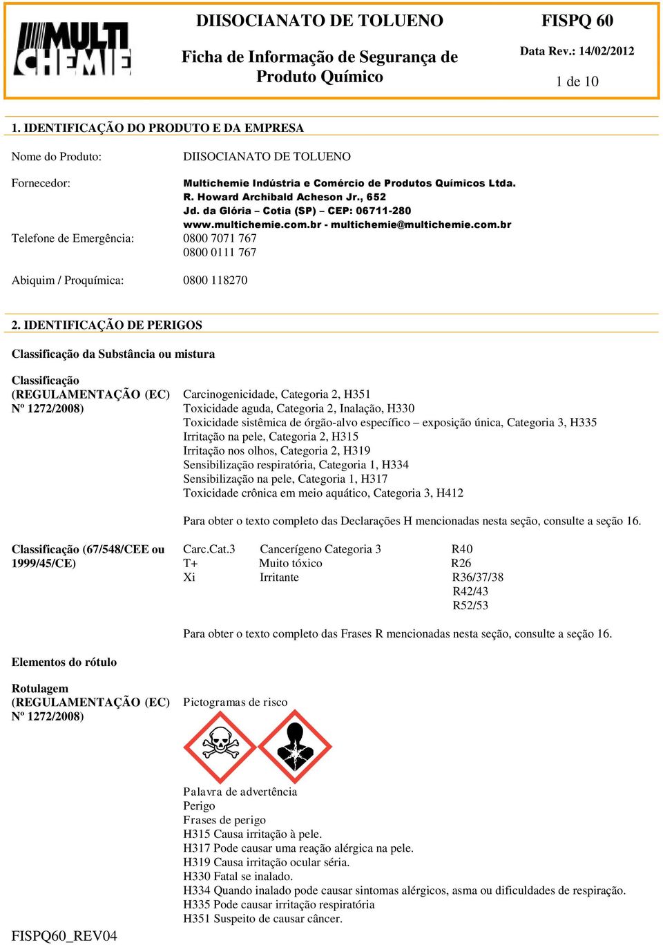IDENTIFICAÇÃO DE PERIGOS Classificação da Substância ou mistura Classificação (REGULAMENTAÇÃO (EC) Nº 1272/2008) Carcinogenicidade, Categoria 2, H351 Toxicidade aguda, Categoria 2, Inalação, H330
