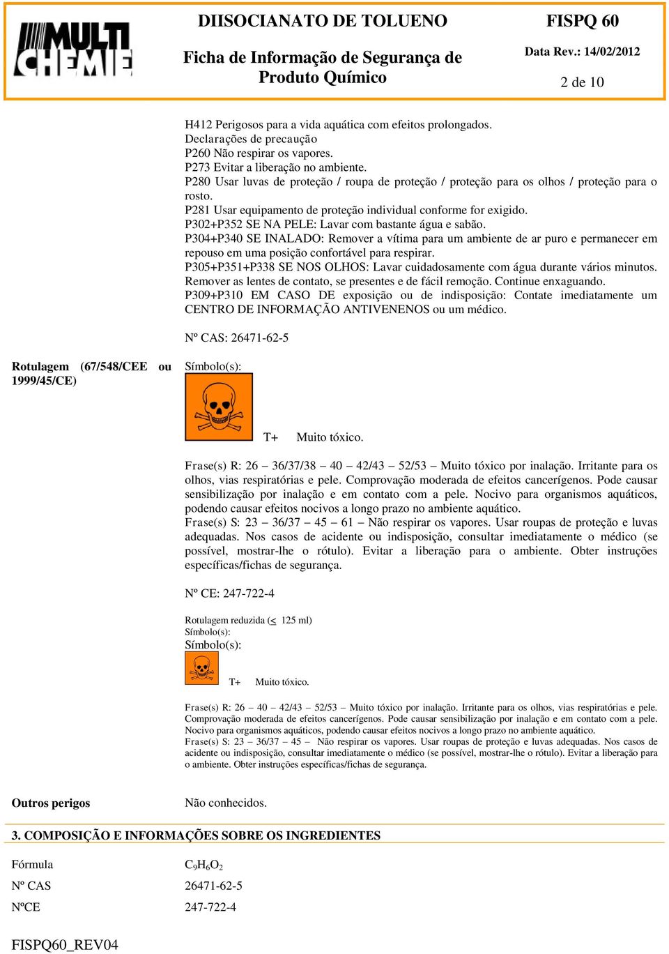 P302+P352 SE NA PELE: Lavar com bastante água e sabão. P304+P340 SE INALADO: Remover a vítima para um ambiente de ar puro e permanecer em repouso em uma posição confortável para respirar.