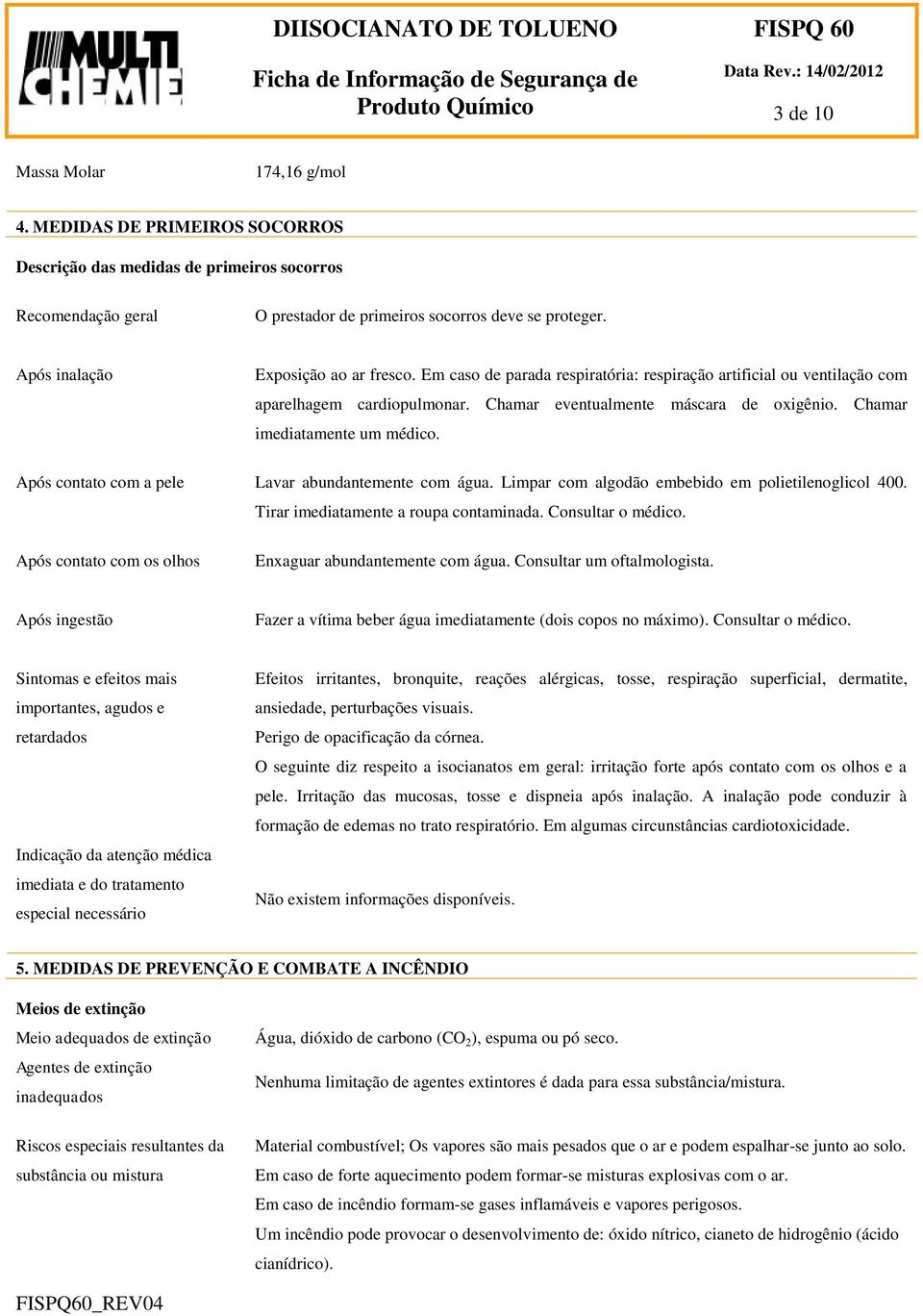 Chamar imediatamente um médico. Após contato com a pele Lavar abundantemente com água. Limpar com algodão embebido em polietilenoglicol 400. Tirar imediatamente a roupa contaminada.