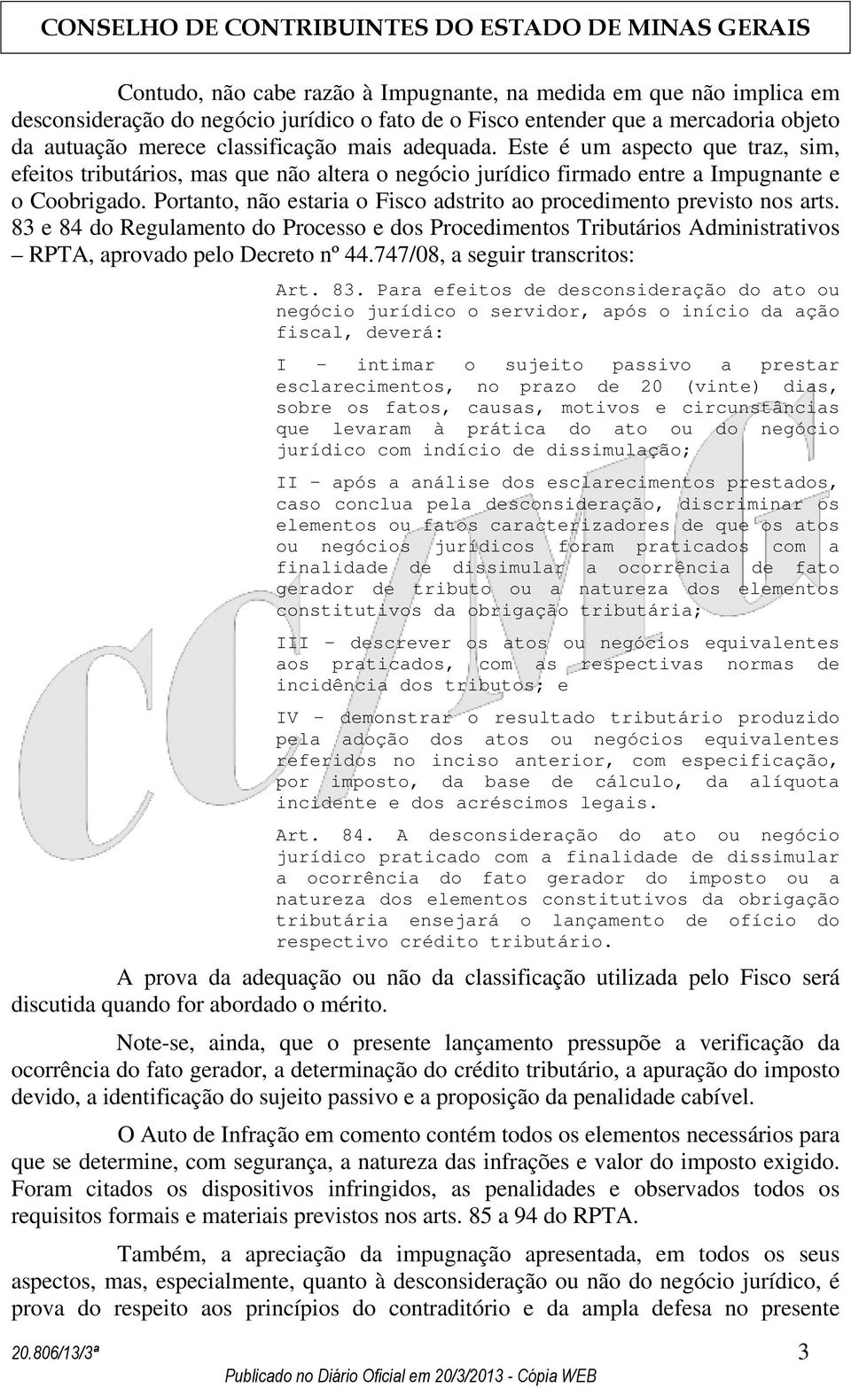 Portanto, não estaria o Fisco adstrito ao procedimento previsto nos arts. 83 e 84 do Regulamento do Processo e dos Procedimentos Tributários Administrativos RPTA, aprovado pelo Decreto nº 44.