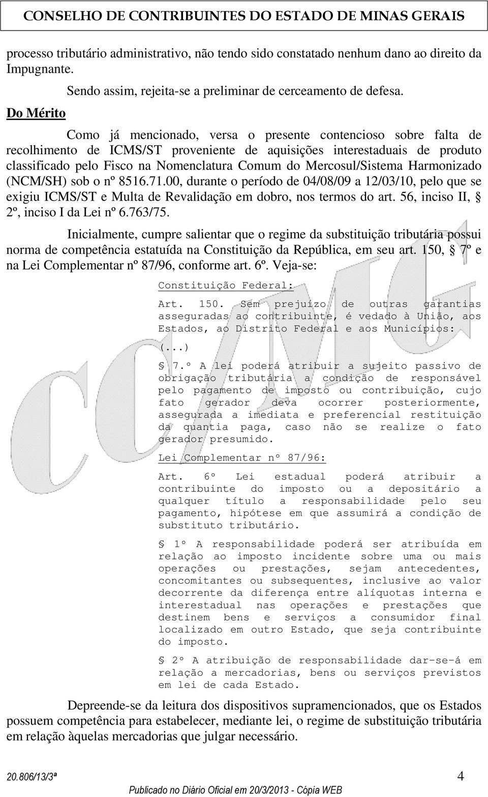 Mercosul/Sistema Harmonizado (NCM/SH) sob o nº 8516.71.00, durante o período de 04/08/09 a 12/03/10, pelo que se exigiu ICMS/ST e Multa de Revalidação em dobro, nos termos do art.