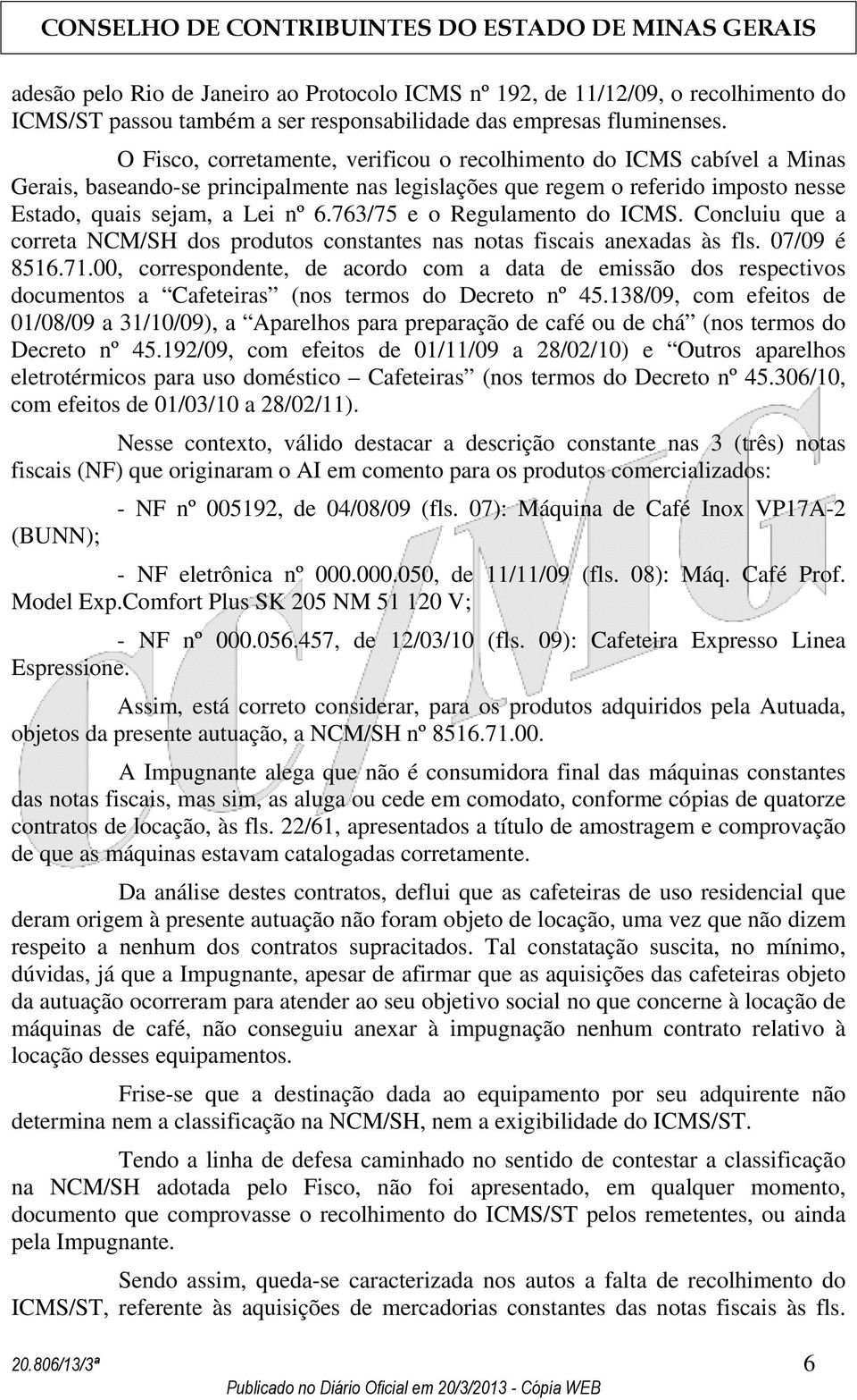 763/75 e o Regulamento do ICMS. Concluiu que a correta NCM/SH dos produtos constantes nas notas fiscais anexadas às fls. 07/09 é 8516.71.